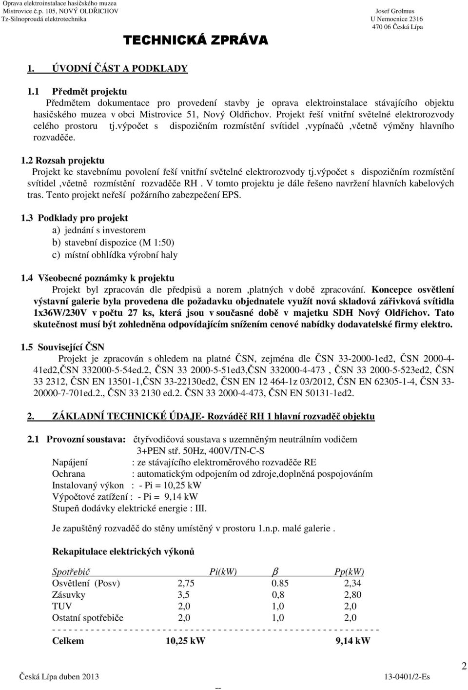 Projekt řeší vnitřní světelné elektrorozvody celého prostoru tj.výpočet s dispozičním rozmístění svítidel,vypínačů,včetně výměny hlavního rozvaděče. 1.