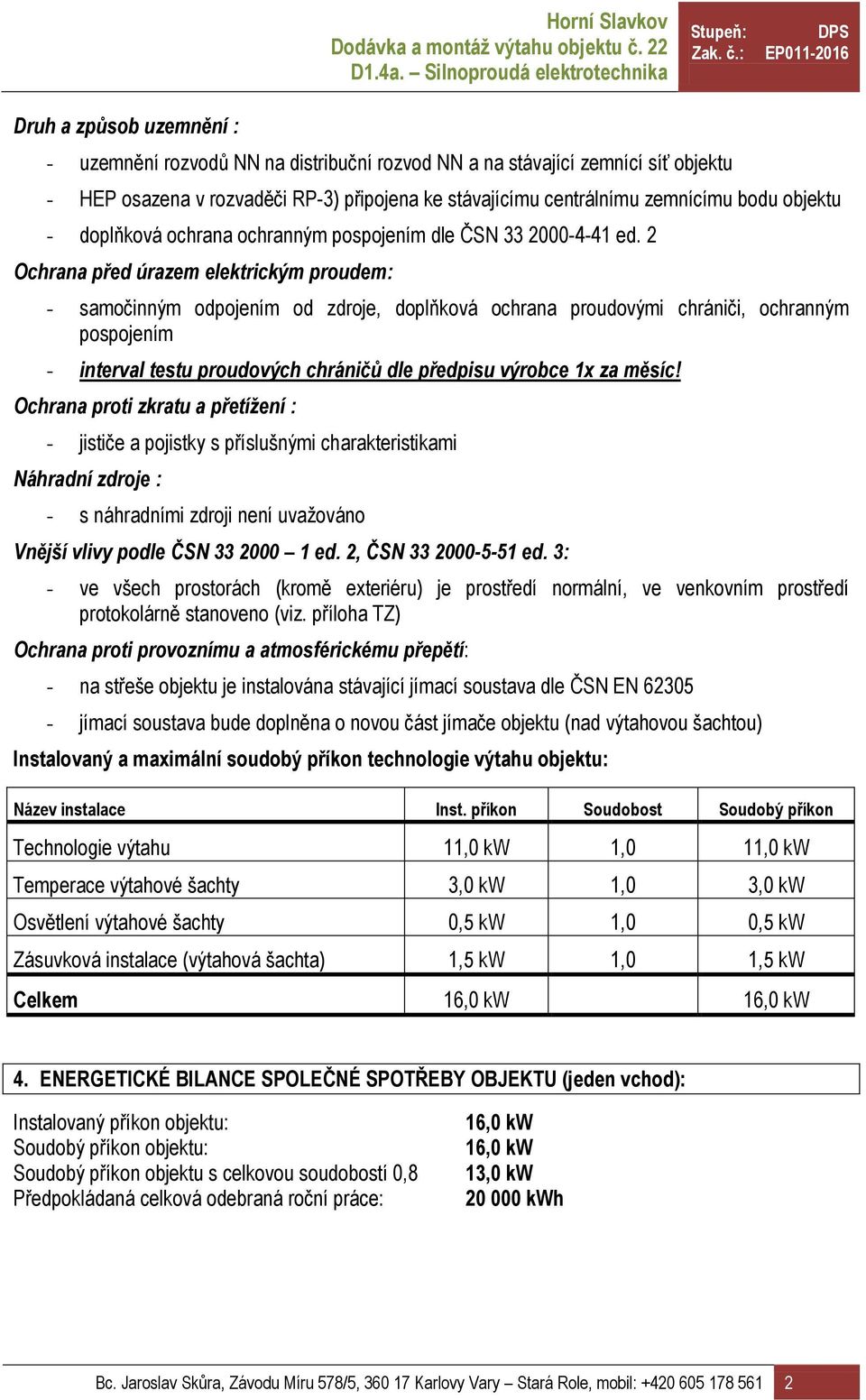 2 Ochrana před úrazem elektrickým proudem: - samočinným odpojením od zdroje, doplňková ochrana proudovými chrániči, ochranným pospojením - interval testu proudových chráničů dle předpisu výrobce 1x