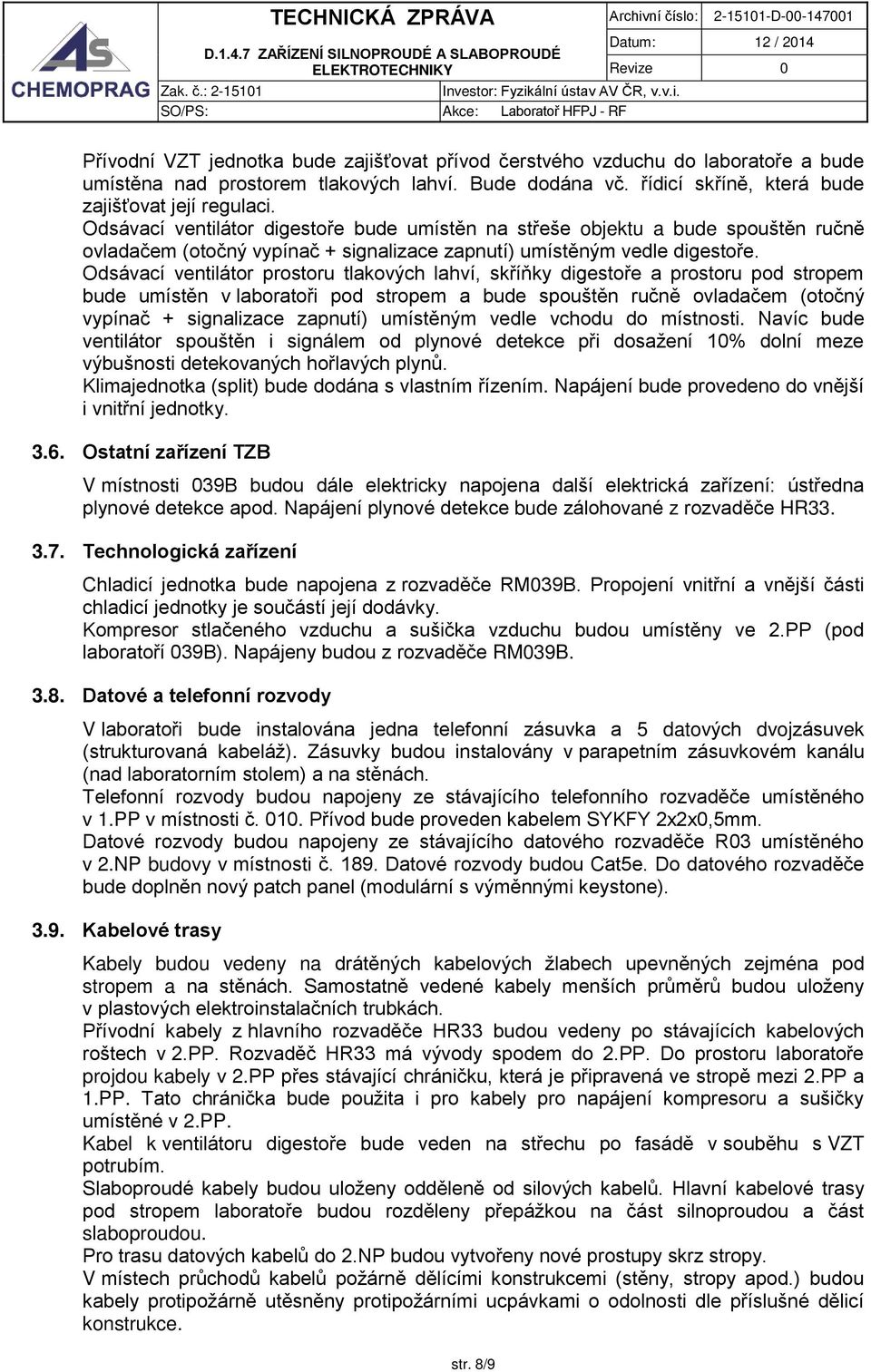 Odsávací ventilátor prostoru tlakových lahví, skříňky digestoře a prostoru pod stropem bude umístěn v laboratoři pod stropem a bude spouštěn ručně ovladačem (otočný vypínač + signalizace zapnutí)