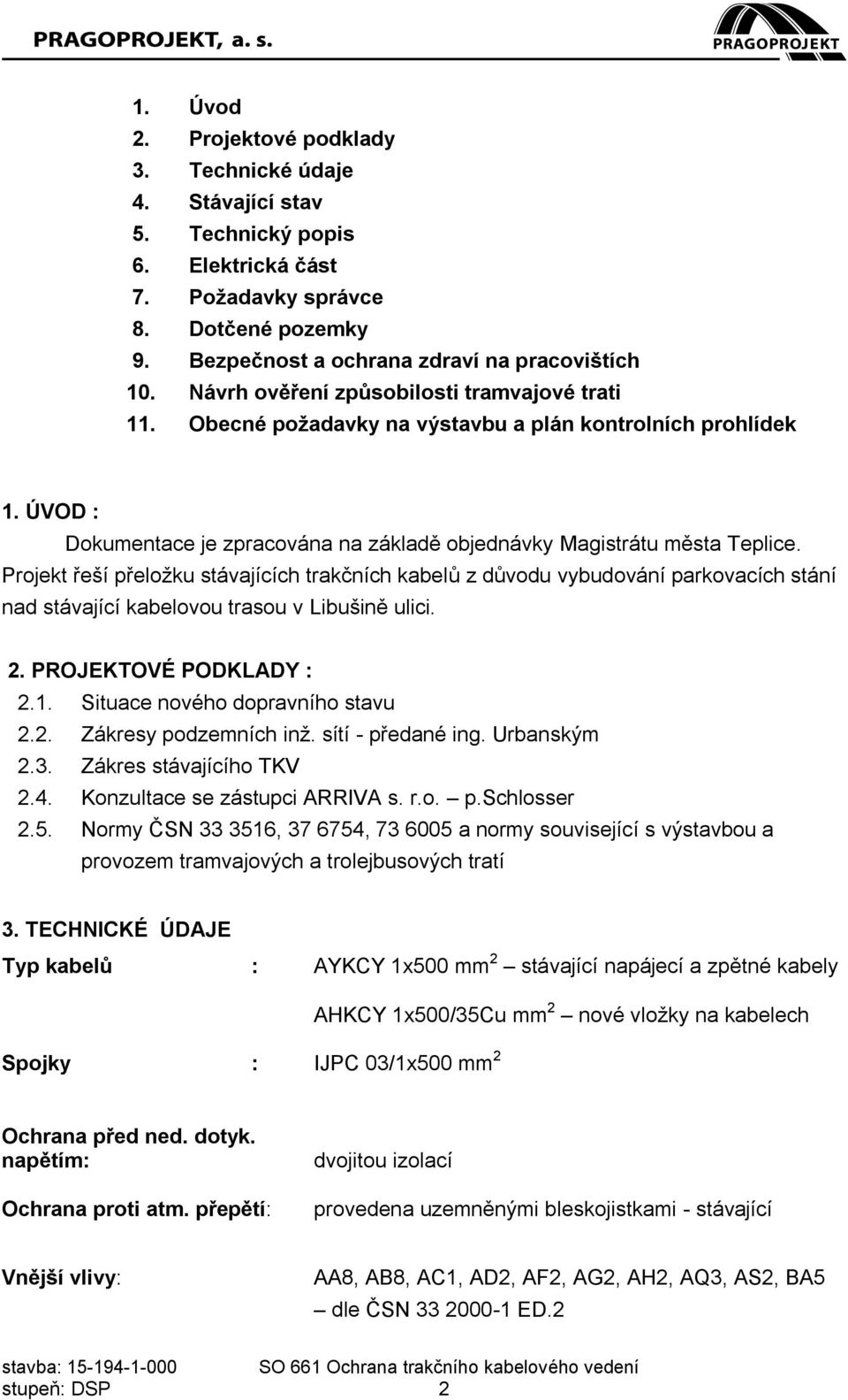 Projekt řeší přeložku stávajících trakčních kabelů z důvodu vybudování parkovacích stání nad stávající kabelovou trasou v Libušině ulici. 2. PROJEKTOVÉ PODKLADY : 2.1.