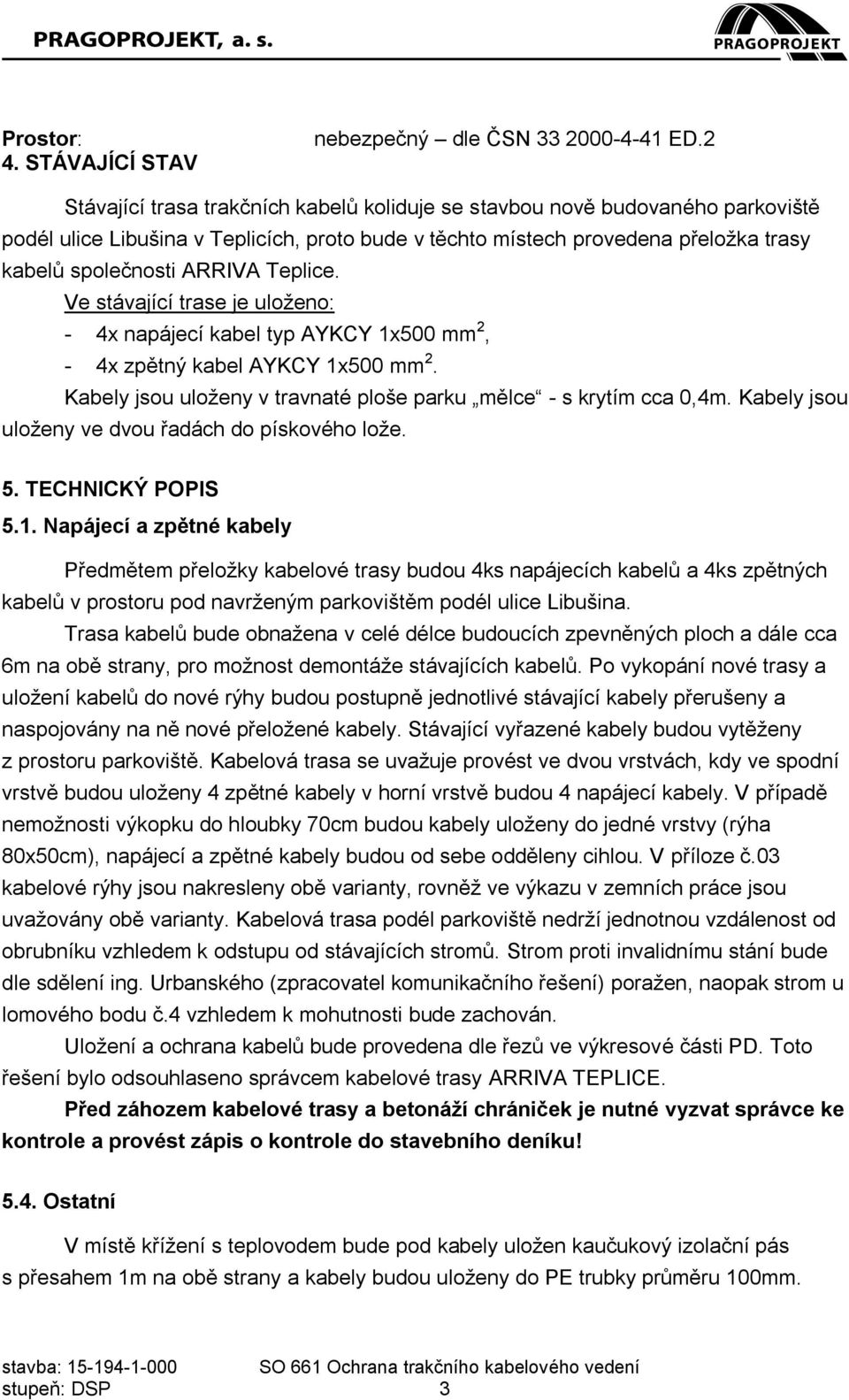 Teplice. Ve stávající trase je uloženo: - 4x napájecí kabel typ AYKCY 1x500 mm 2, - 4x zpětný kabel AYKCY 1x500 mm 2. Kabely jsou uloženy v travnaté ploše parku mělce - s krytím cca 0,4m.