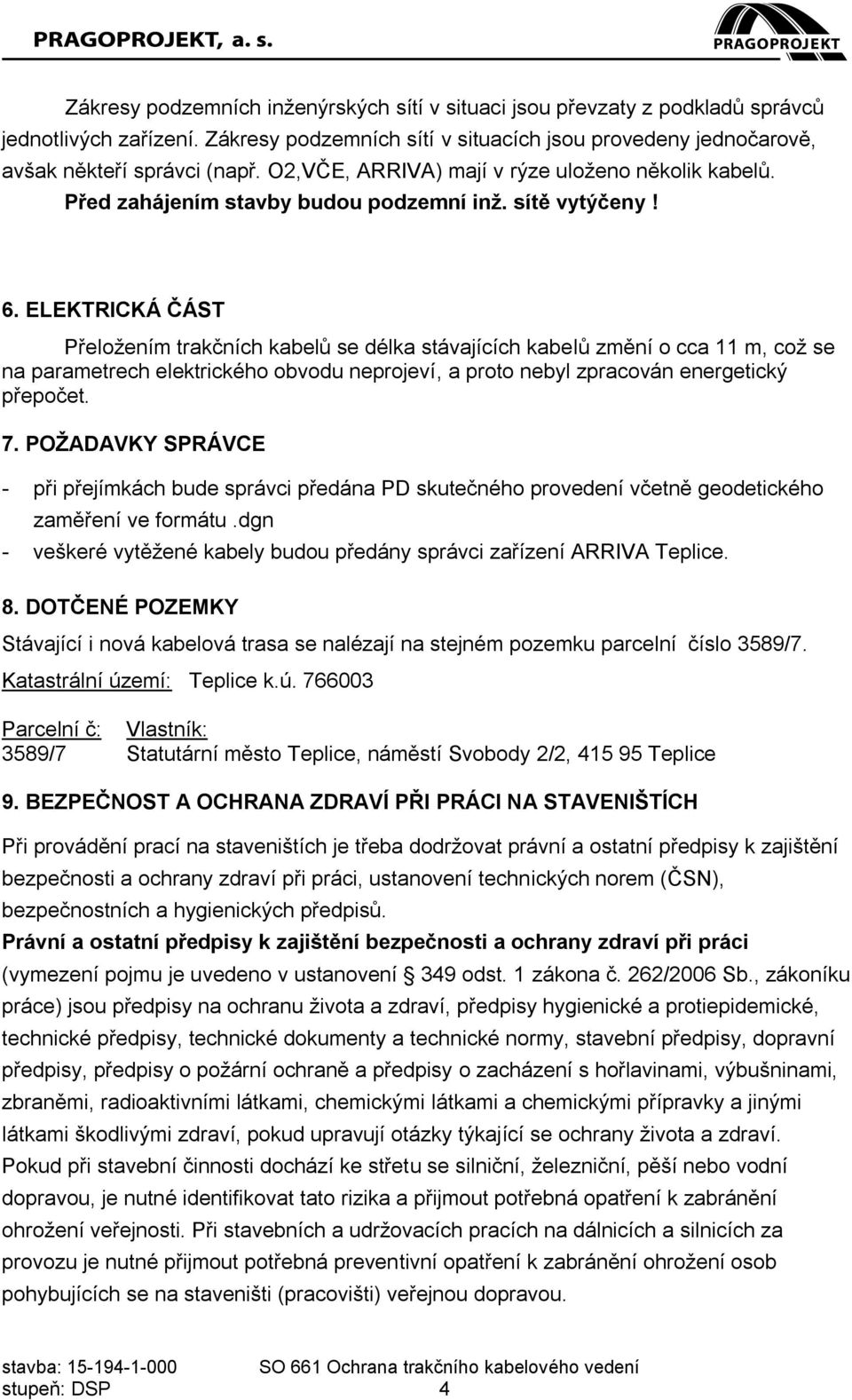 ELEKTRICKÁ ČÁST Přeložením trakčních kabelů se délka stávajících kabelů změní o cca 11 m, což se na parametrech elektrického obvodu neprojeví, a proto nebyl zpracován energetický přepočet. 7.