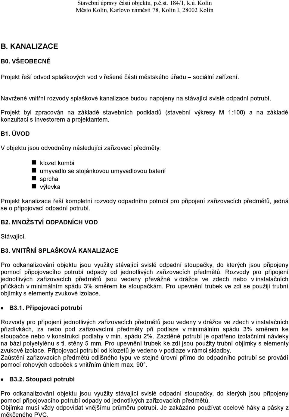 Projekt byl zpracován na základě stavebních podkladů (stavební výkresy M 1:100) a na základě konzultací s investorem a projektantem. B1.