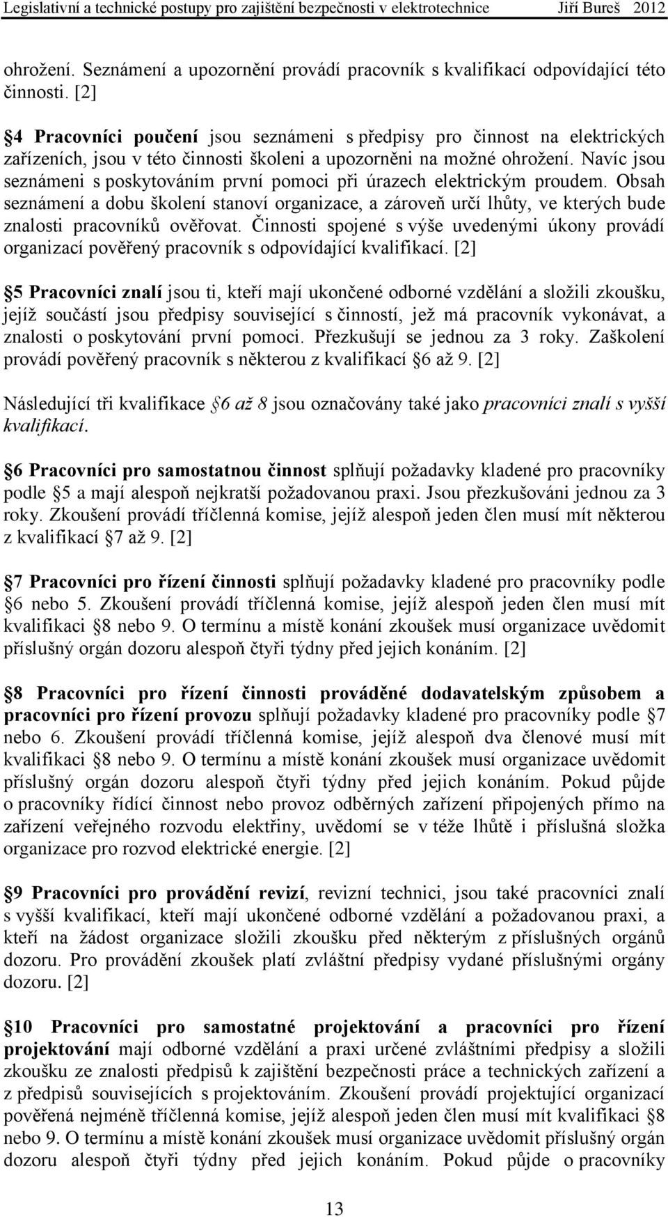 Navíc jsou seznámeni s poskytováním první pomoci při úrazech elektrickým proudem. Obsah seznámení a dobu školení stanoví organizace, a zároveň určí lhůty, ve kterých bude znalosti pracovníků ověřovat.