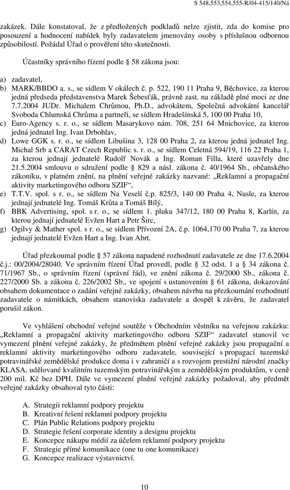 na základě plné moci ze dne 7.7.2004 JUDr. Michalem Chrůmou, Ph.D., advokátem, Společná advokátní kancelář Svoboda Chlumská Chrůma a partneři, se sídlem Hradešínská 5, 100 00 Praha 10, c) Euro-Agency s.