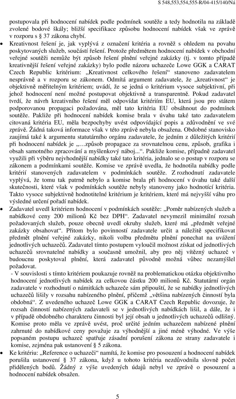 Protože předmětem hodnocení nabídek v obchodní veřejné soutěži nemůže být způsob řešení plnění veřejné zakázky (tj.