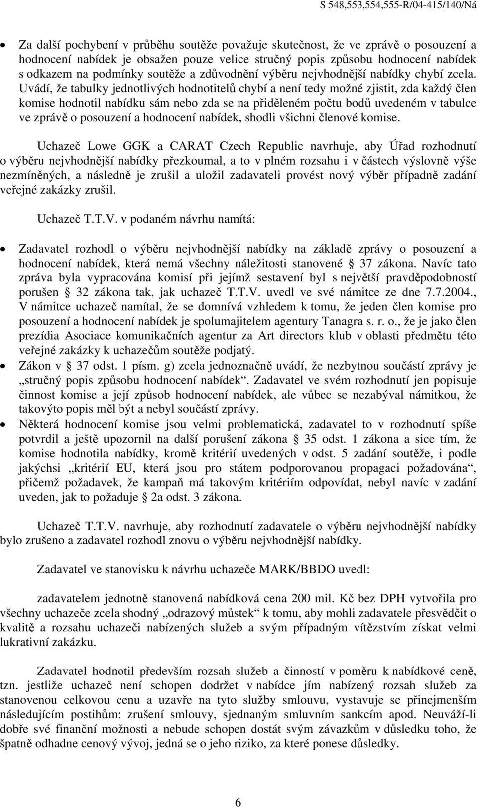 Uvádí, že tabulky jednotlivých hodnotitelů chybí a není tedy možné zjistit, zda každý člen komise hodnotil nabídku sám nebo zda se na přiděleném počtu bodů uvedeném v tabulce ve zprávě o posouzení a