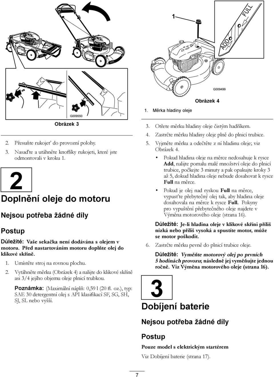 Umístěte stroj na rovnou plochu. 2. Vytáhněte měrku (Obrázek 4) a nalijte do klikové skříně asi 3/4 jejího objemu oleje plnicí trubkou. Poznámka: (Maximální náplň: 0,59 l (20 fl. oz.