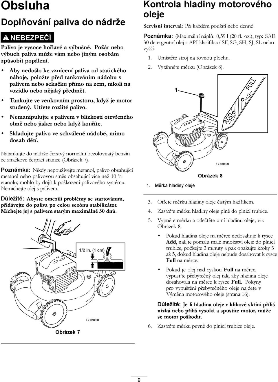 Tankujte ve venkovním prostoru, když je motor studený. Utřete rozlité palivo. Nemanipulujte s palivem v blízkosti otevřeného ohně nebo jisker nebo když kouříte.