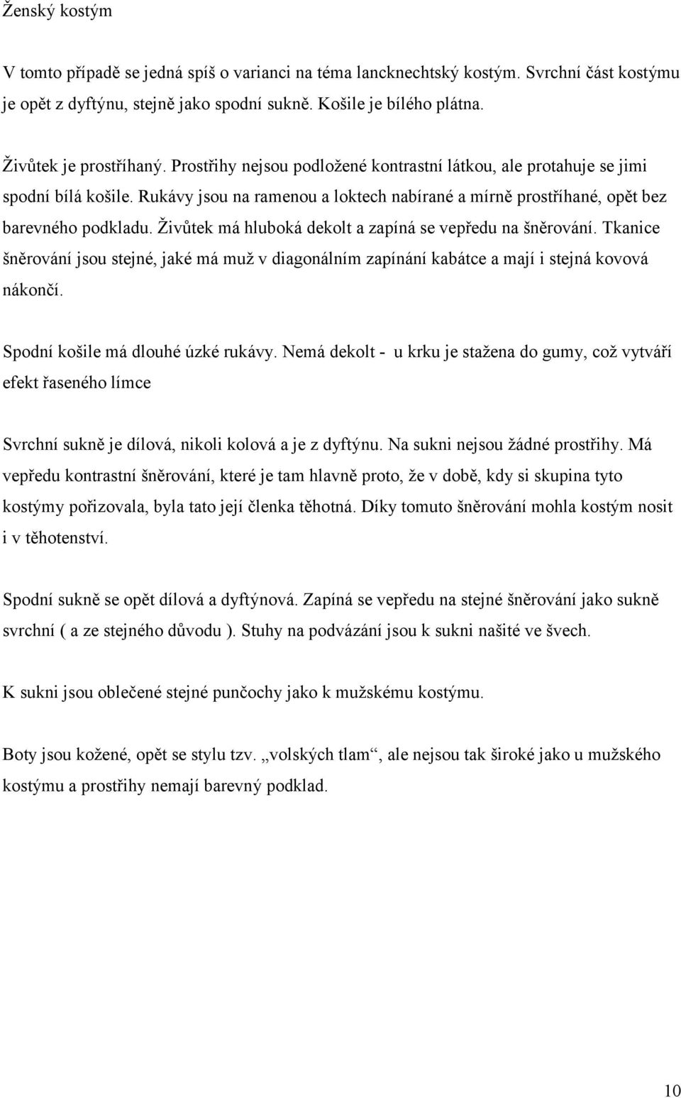 Živůtek má hluboká dekolt a zapíná se vepředu na šněrování. Tkanice šněrování jsou stejné, jaké má muž v diagonálním zapínání kabátce a mají i stejná kovová nákončí.