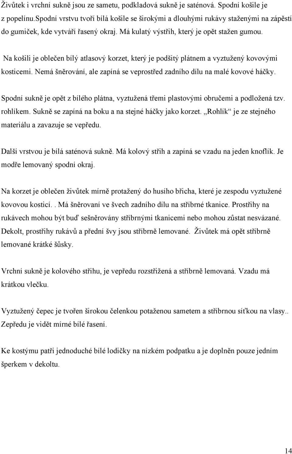 Na košili je oblečen bílý atlasový korzet, který je podšitý plátnem a vyztužený kovovými kosticemi. Nemá šněrování, ale zapíná se veprostřed zadního dílu na malé kovové háčky.