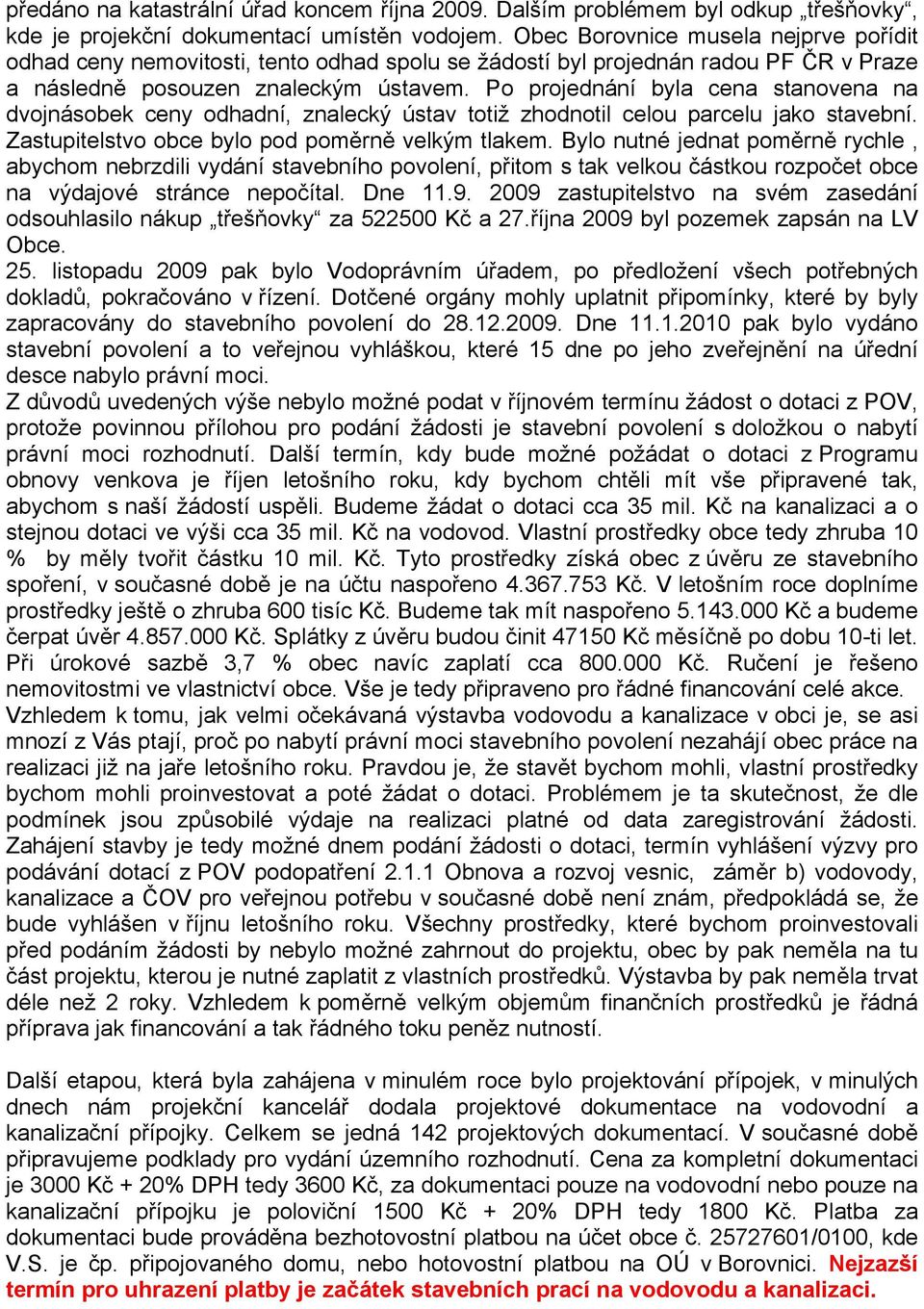 Po projednání byla cena stanovena na dvojnásobek ceny odhadní, znalecký ústav totiž zhodnotil celou parcelu jako stavební. Zastupitelstvo obce bylo pod poměrně velkým tlakem.