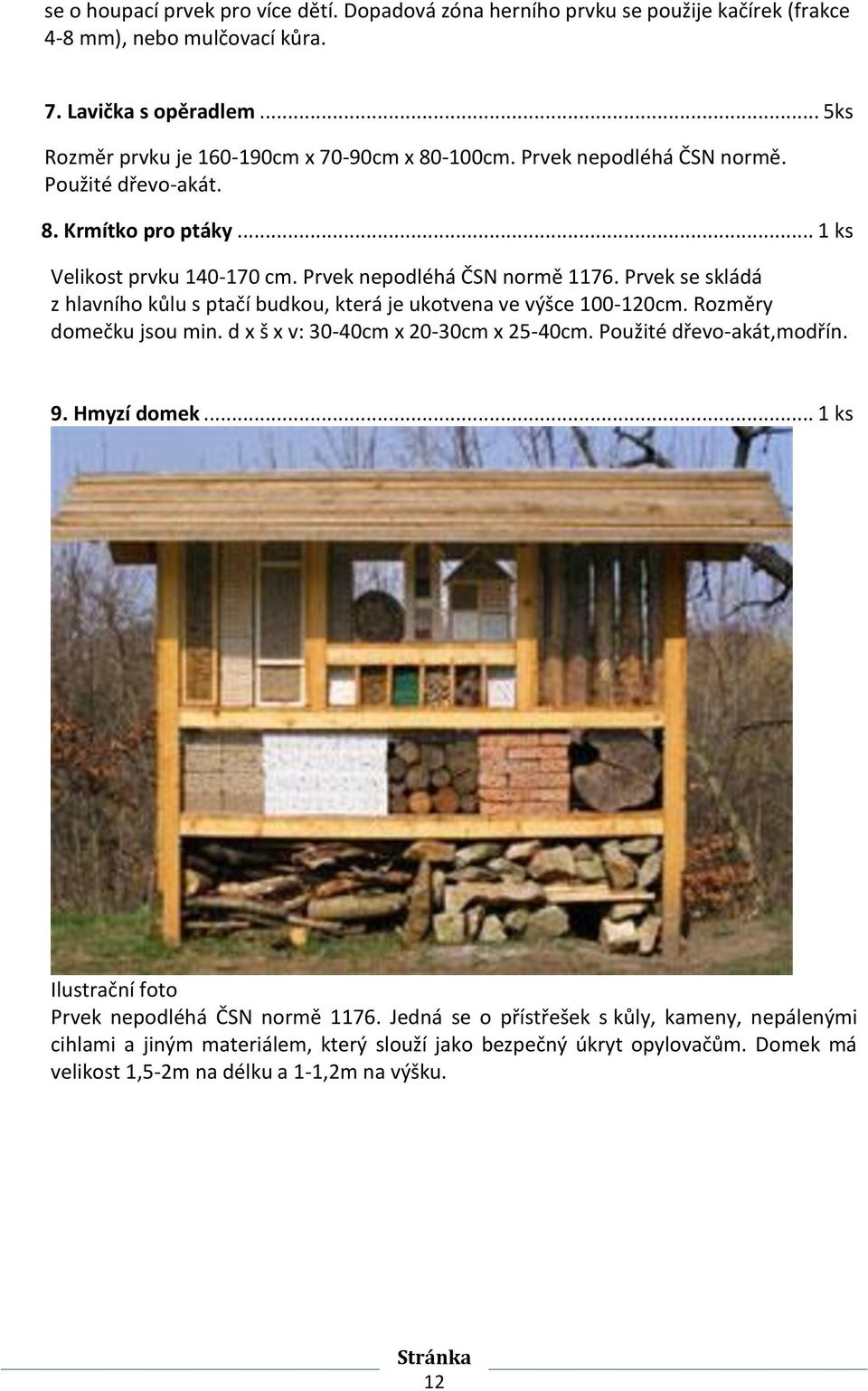 Prvek se skládá z hlavního kůlu s ptačí budkou, která je ukotvena ve výšce 100-120cm. Rozměry domečku jsou min. d x š x v: 30-40cm x 20-30cm x 25-40cm. Použité dřevo-akát,modřín. 9.