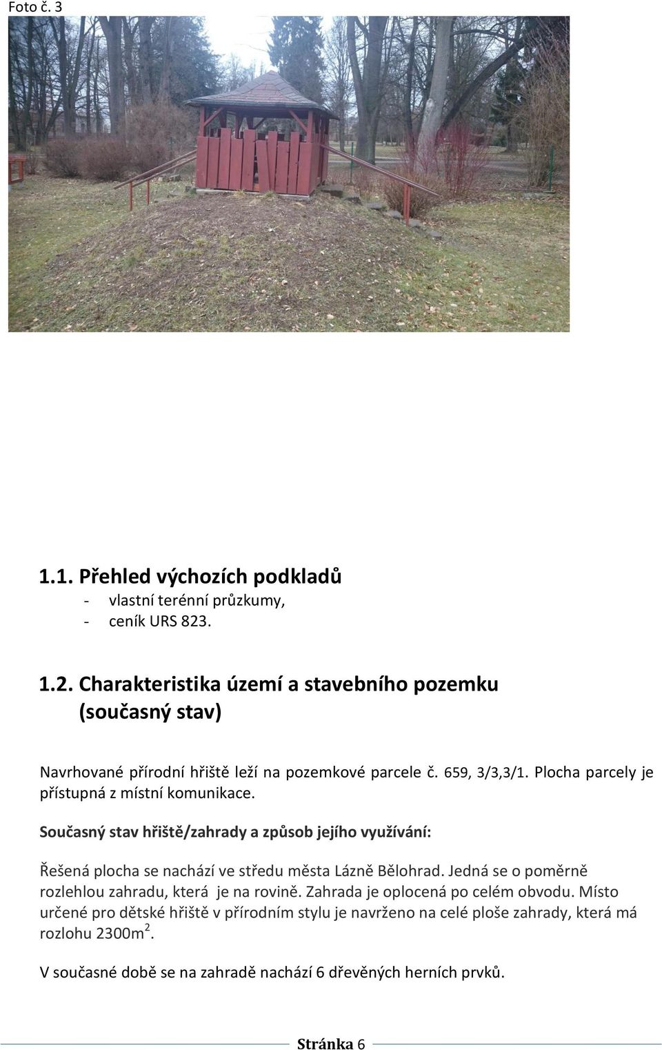 Plocha parcely je přístupná z místní komunikace. Současný stav hřiště/zahrady a způsob jejího využívání: Řešená plocha se nachází ve středu města Lázně Bělohrad.