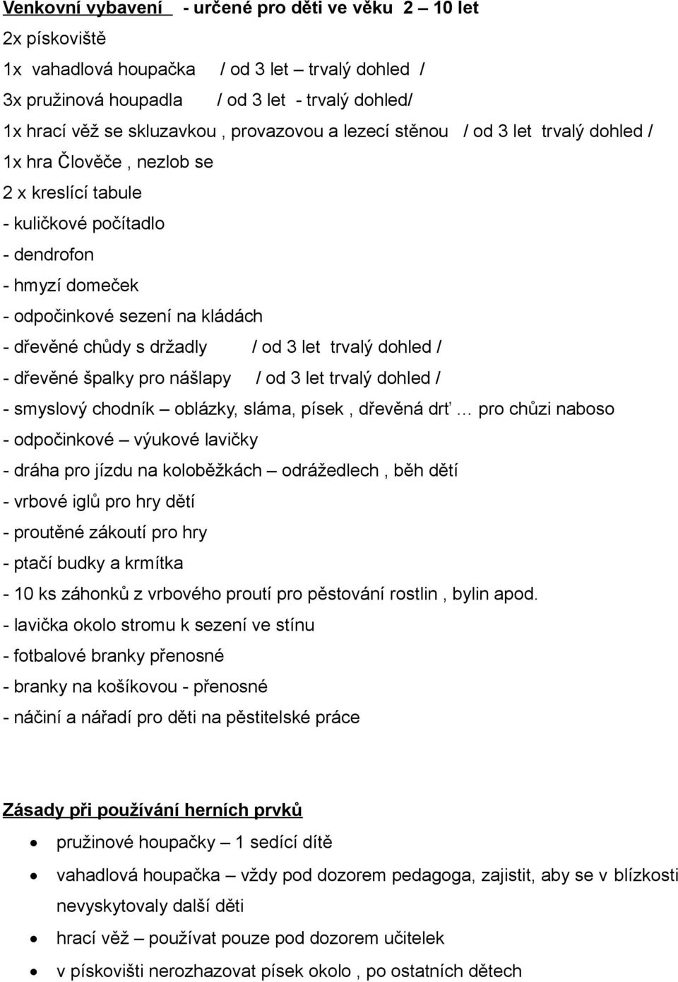 držadly / od 3 let trvalý dohled / - dřevěné špalky pro nášlapy / od 3 let trvalý dohled / - smyslový chodník oblázky, sláma, písek, dřevěná drť pro chůzi naboso - odpočinkové výukové lavičky - dráha