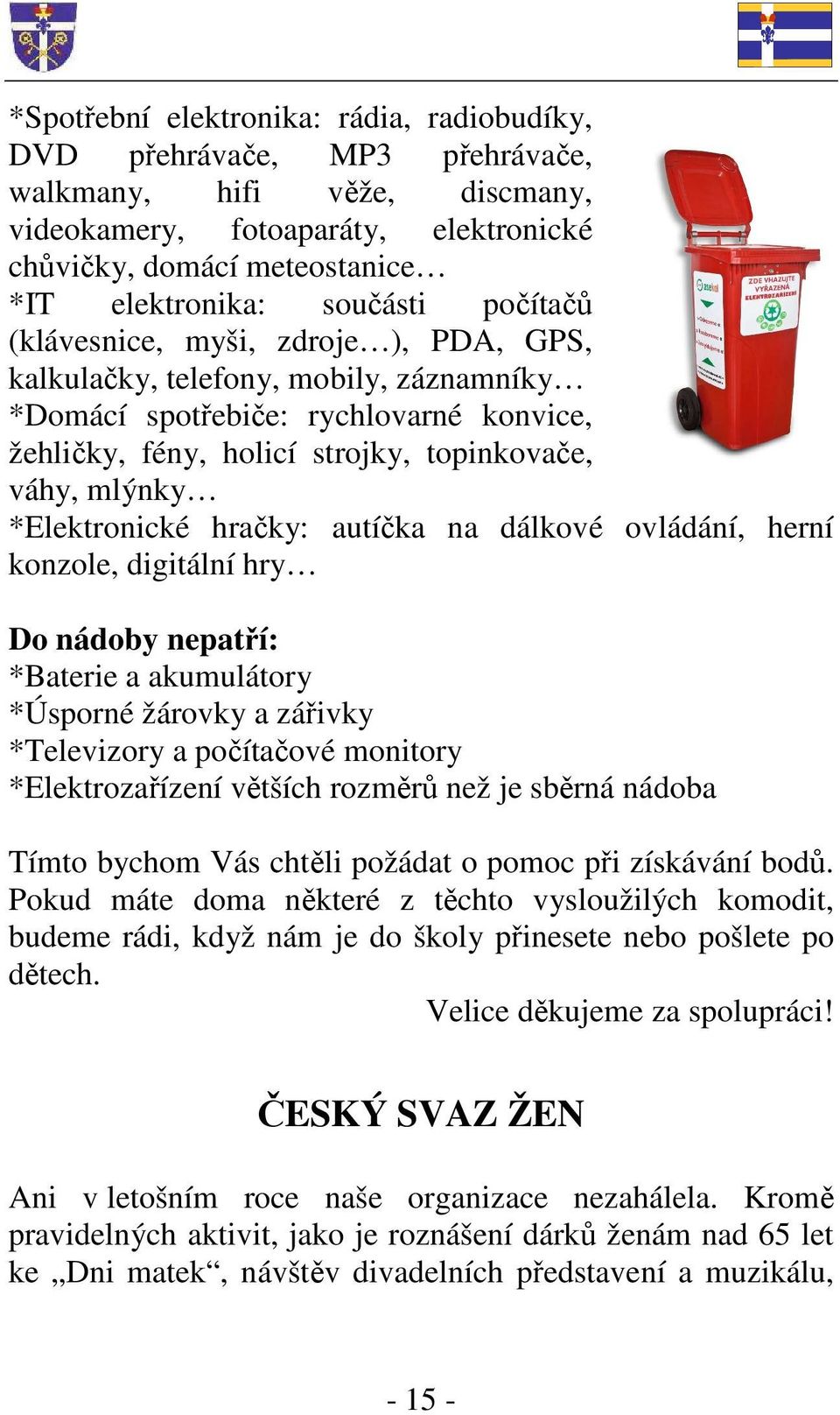 *Elektronické hračky: autíčka na dálkové ovládání, herní konzole, digitální hry Do nádoby nepatří: *Baterie a akumulátory *Úsporné žárovky a zářivky *Televizory a počítačové monitory *Elektrozařízení