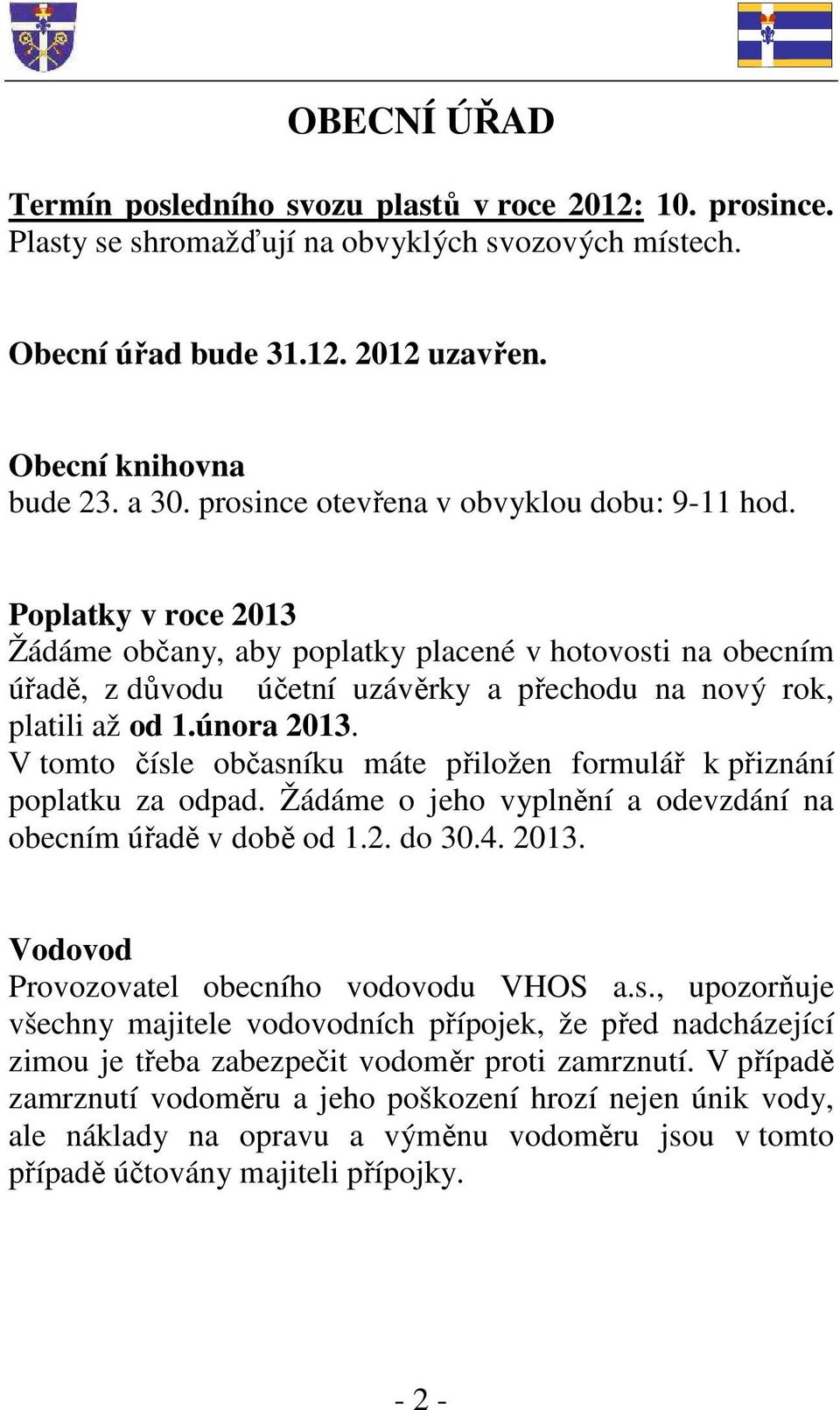 února 2013. V tomto čísle občasníku máte přiložen formulář k přiznání poplatku za odpad. Žádáme o jeho vyplnění a odevzdání na obecním úřadě v době od 1.2. do 30.4. 2013. Vodovod Provozovatel obecního vodovodu VHOS a.