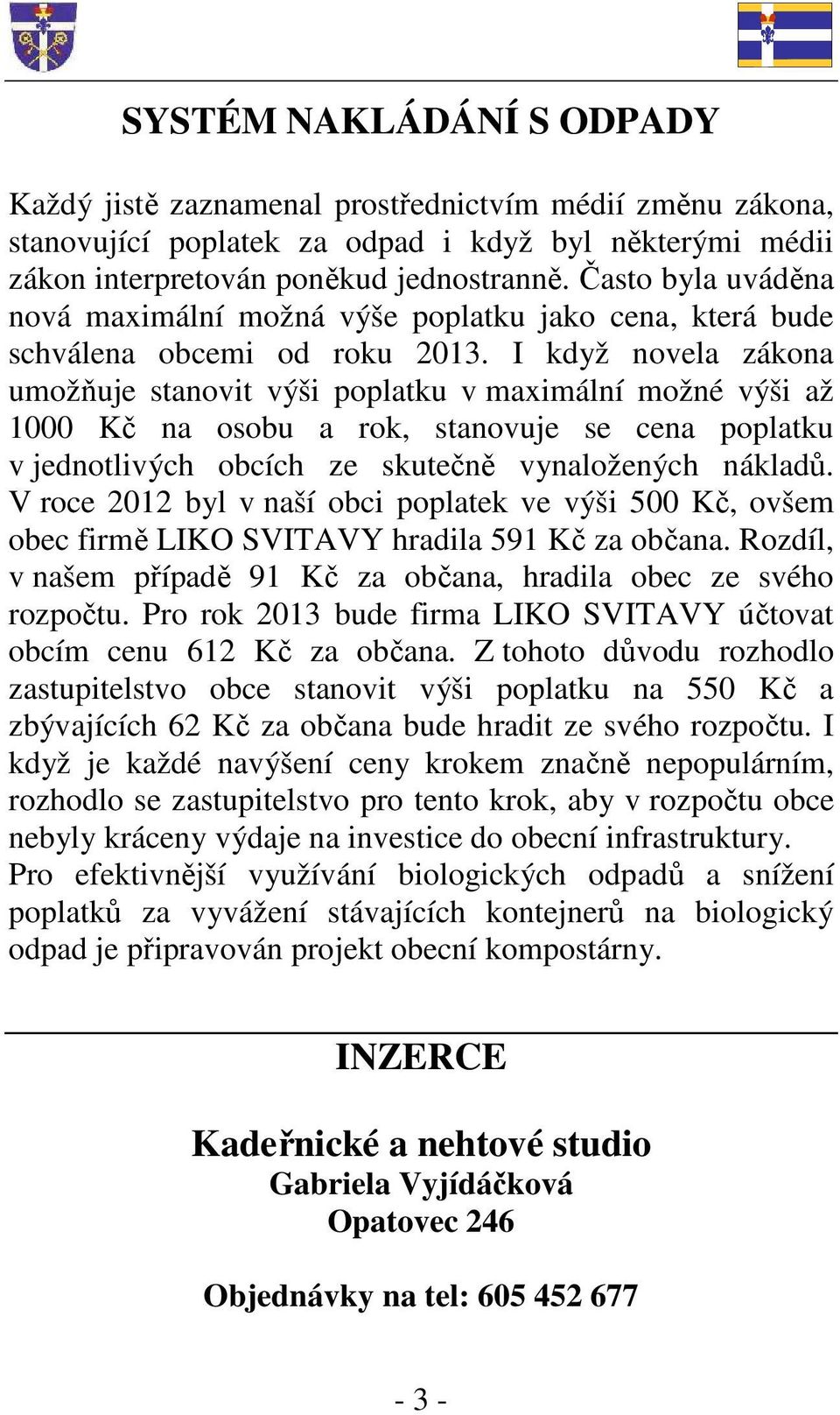 I když novela zákona umožňuje stanovit výši poplatku v maximální možné výši až 1000 Kč na osobu a rok, stanovuje se cena poplatku v jednotlivých obcích ze skutečně vynaložených nákladů.