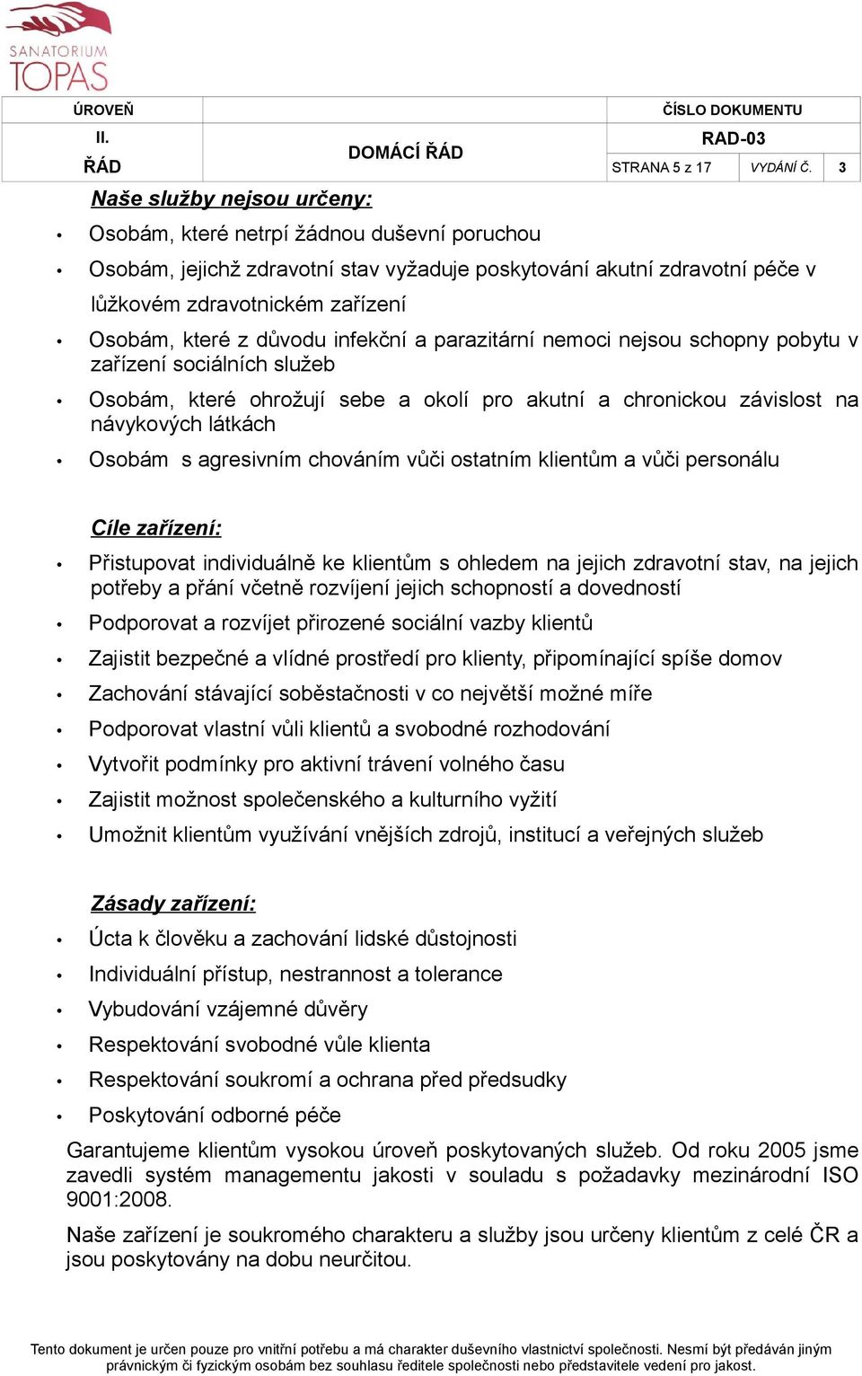 parazitární nemoci nejsou schopny pobytu v zařízení sociálních služeb Osobám, které ohrožují sebe a okolí pro akutní a chronickou závislost na návykových látkách Osobám s agresivním chováním vůči