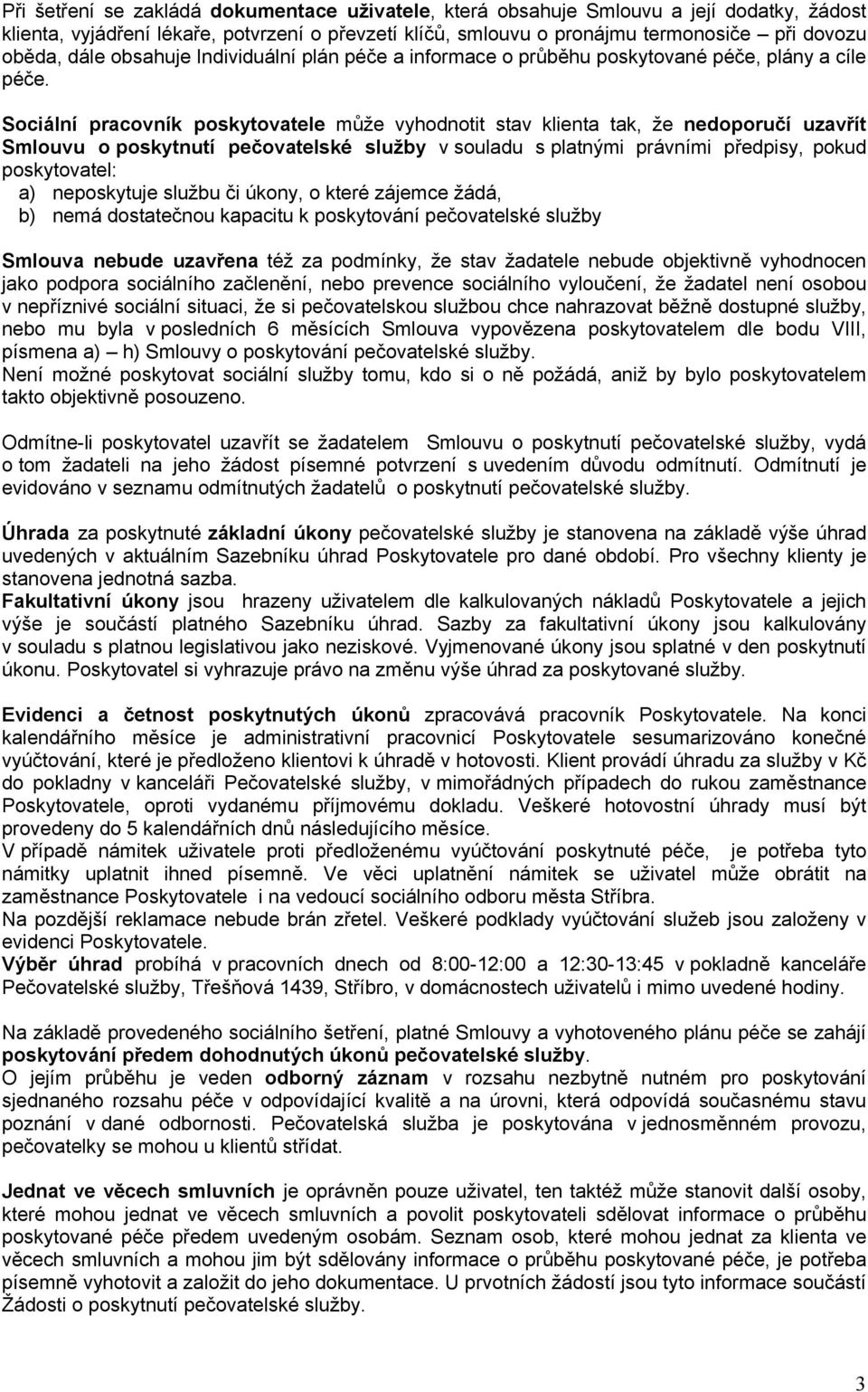 Sociální pracovník poskytovatele může vyhodnotit stav klienta tak, že nedoporučí uzavřít Smlouvu o poskytnutí pečovatelské služby vsouladu s platnými právními předpisy, pokud poskytovatel: a)