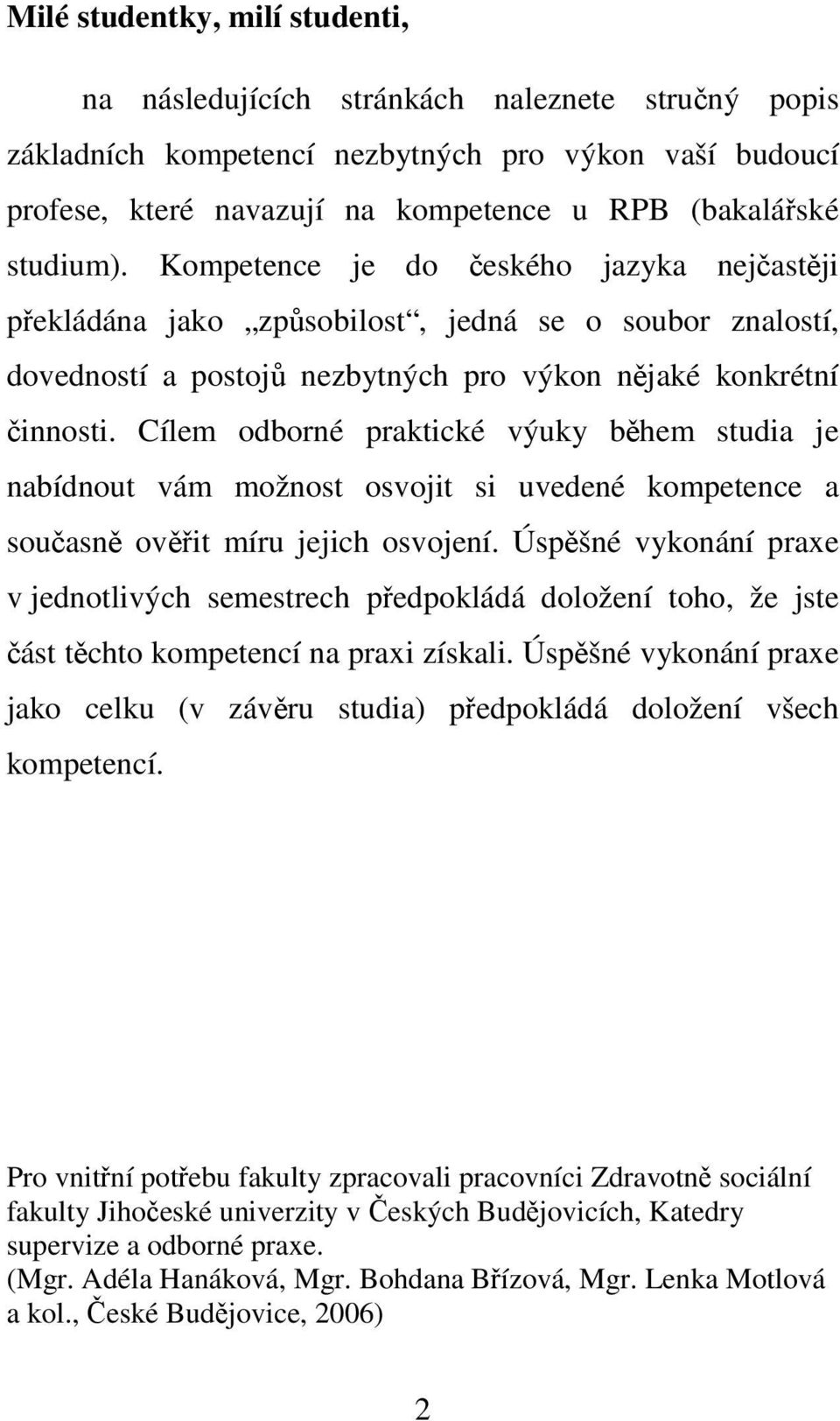 Cílem odborné praktické výuky během studia je nabídnout vám možnost osvojit si uvedené kompetence a současně ověřit míru jejich osvojení.