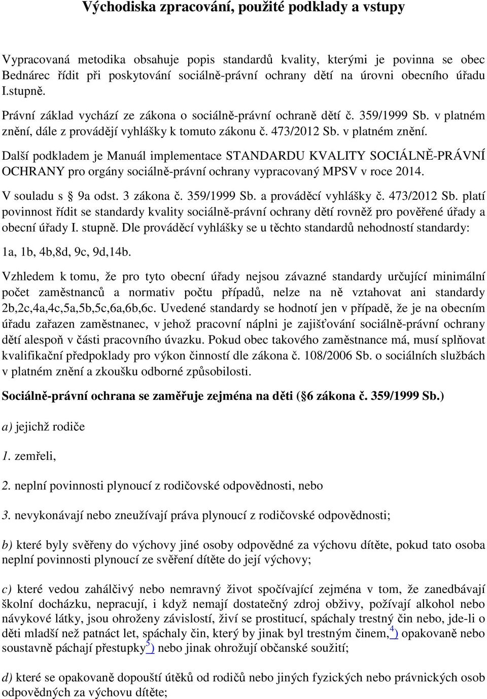 v platném znění. Další podkladem je Manuál implementace STANDARDU KVALITY SOCIÁLNĚ-PRÁVNÍ OCHRANY pro orgány sociálně-právní ochrany vypracovaný MPSV v roce 2014. V souladu s 9a odst. 3 zákona č.