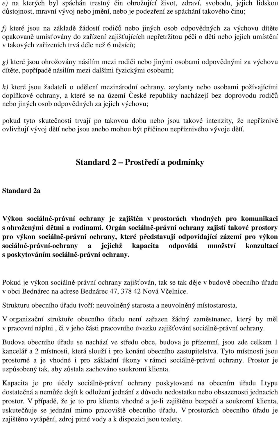 měsíců; g) které jsou ohrožovány násilím mezi rodiči nebo jinými osobami odpovědnými za výchovu dítěte, popřípadě násilím mezi dalšími fyzickými osobami; h) které jsou žadateli o udělení mezinárodní