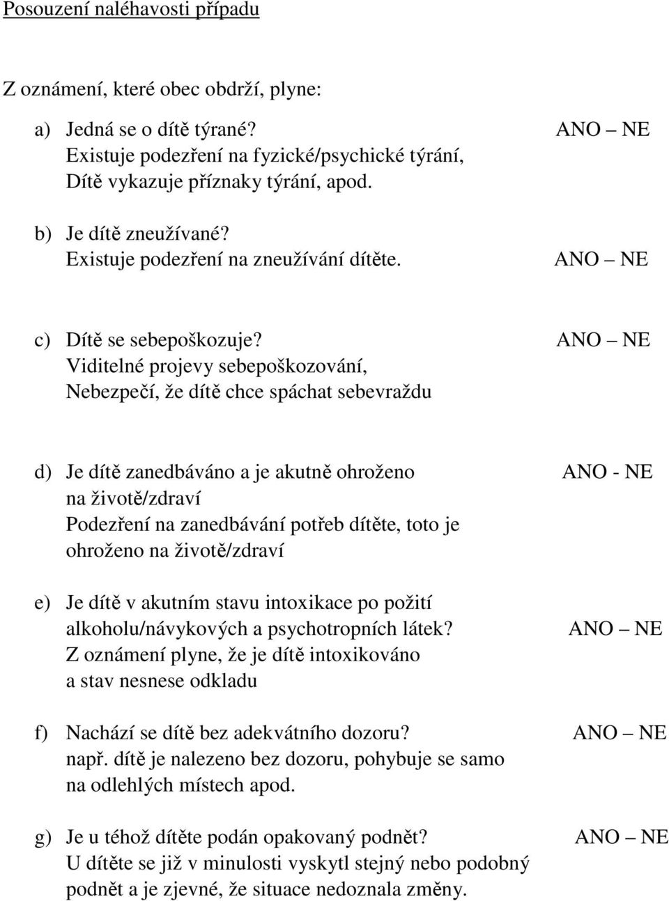 ANO NE Viditelné projevy sebepoškozování, Nebezpečí, že dítě chce spáchat sebevraždu d) Je dítě zanedbáváno a je akutně ohroženo ANO - NE na životě/zdraví Podezření na zanedbávání potřeb dítěte, toto