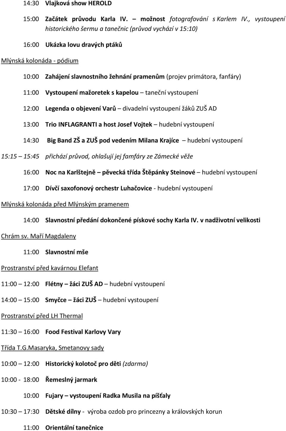 11:00 Vystoupení mažoretek s kapelou taneční vystoupení 12:00 Legenda o objevení Varů divadelní vystoupení žáků ZUŠ AD 13:00 Trio INFLAGRANTI a host Josef Vojtek hudební vystoupení 14:30 Big Band ZŠ