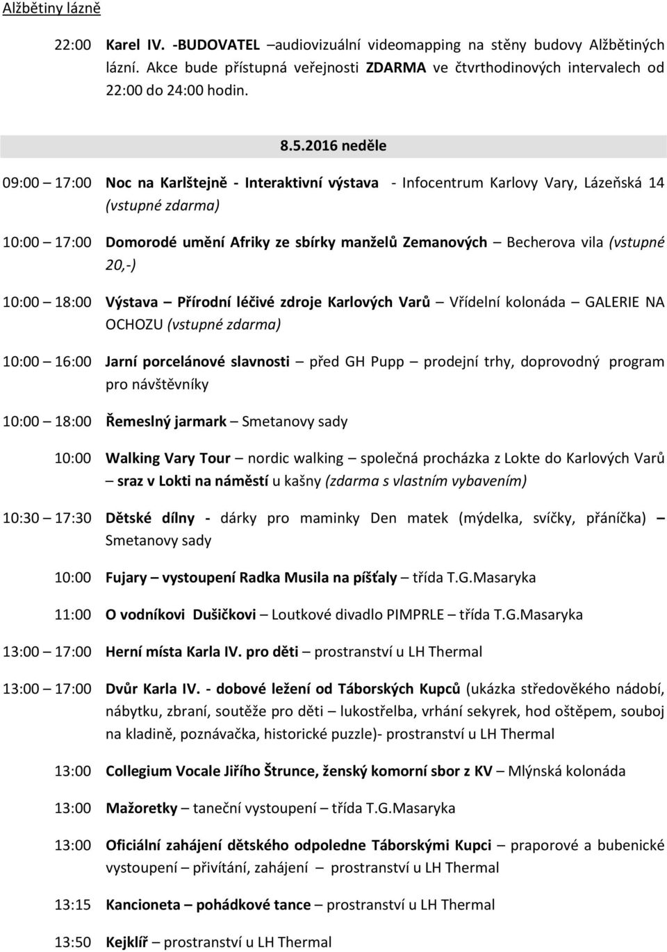 vila (vstupné 20,-) 10:00 18:00 Výstava Přírodní léčivé zdroje Karlových Varů Vřídelní kolonáda GALERIE NA OCHOZU (vstupné zdarma) 10:00 16:00 Jarní porcelánové slavnosti před GH Pupp prodejní trhy,