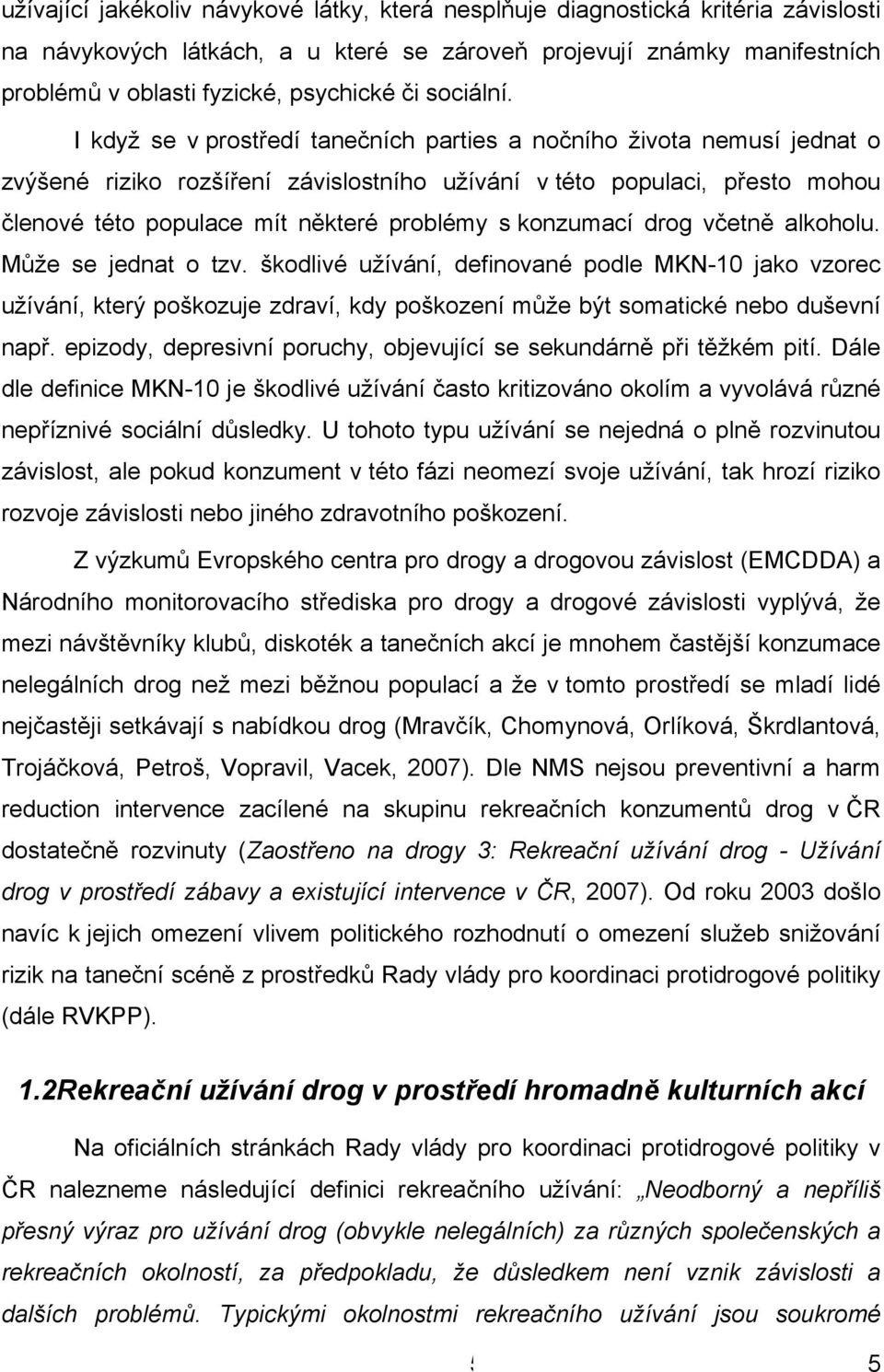 I když se v prostředí tanečních parties a nočního života nemusí jednat o zvýšené riziko rozšíření závislostního užívání v této populaci, přesto mohou členové této populace mít některé problémy s