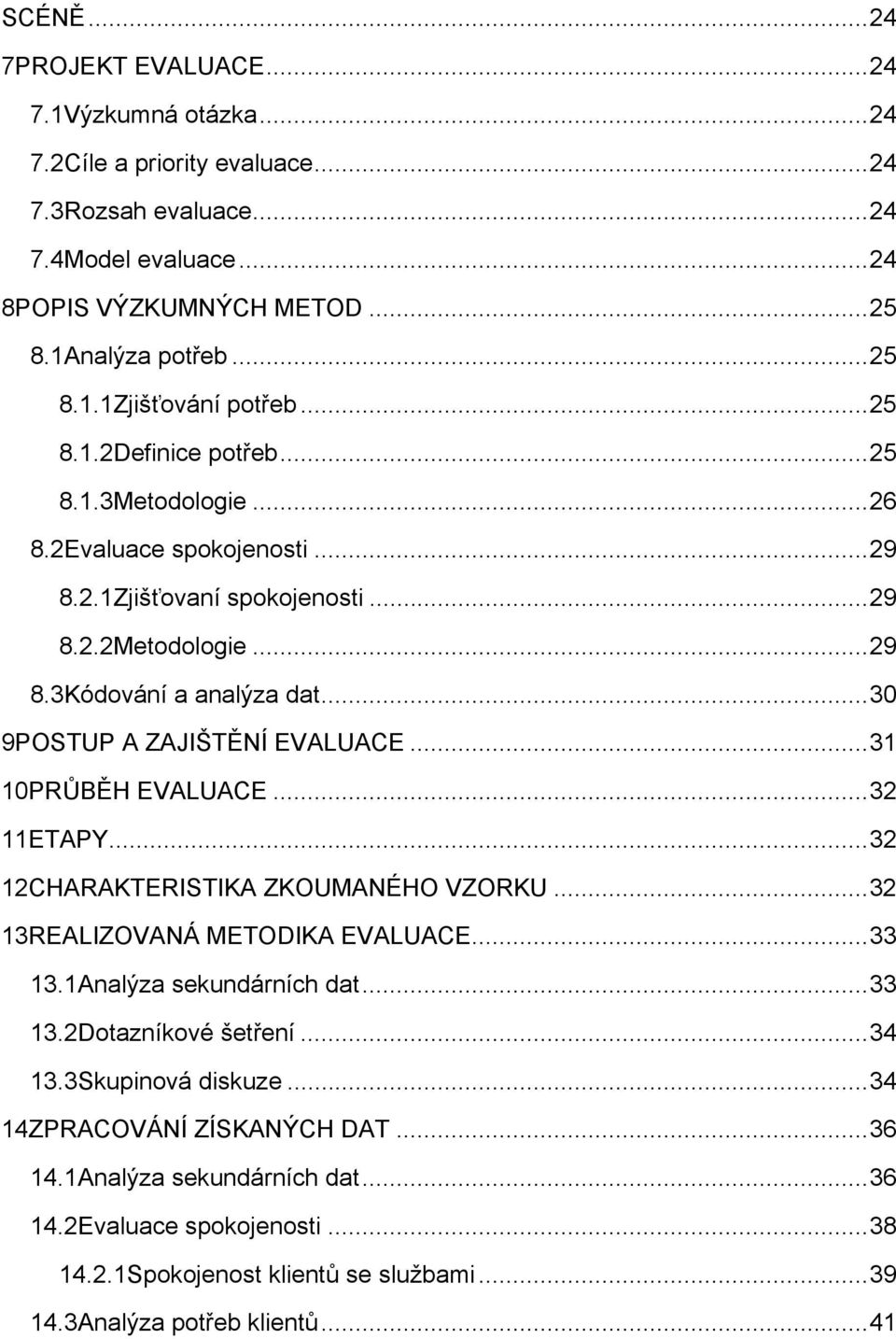 ..31 10PRŮBĚH EVALUACE...32 11ETAPY...32 12CHARAKTERISTIKA ZKOUMANÉHO VZORKU...32 13REALIZOVANÁ METODIKA EVALUACE...33 13.1Analýza sekundárních dat...33 13.2Dotazníkové šetření...34 13.