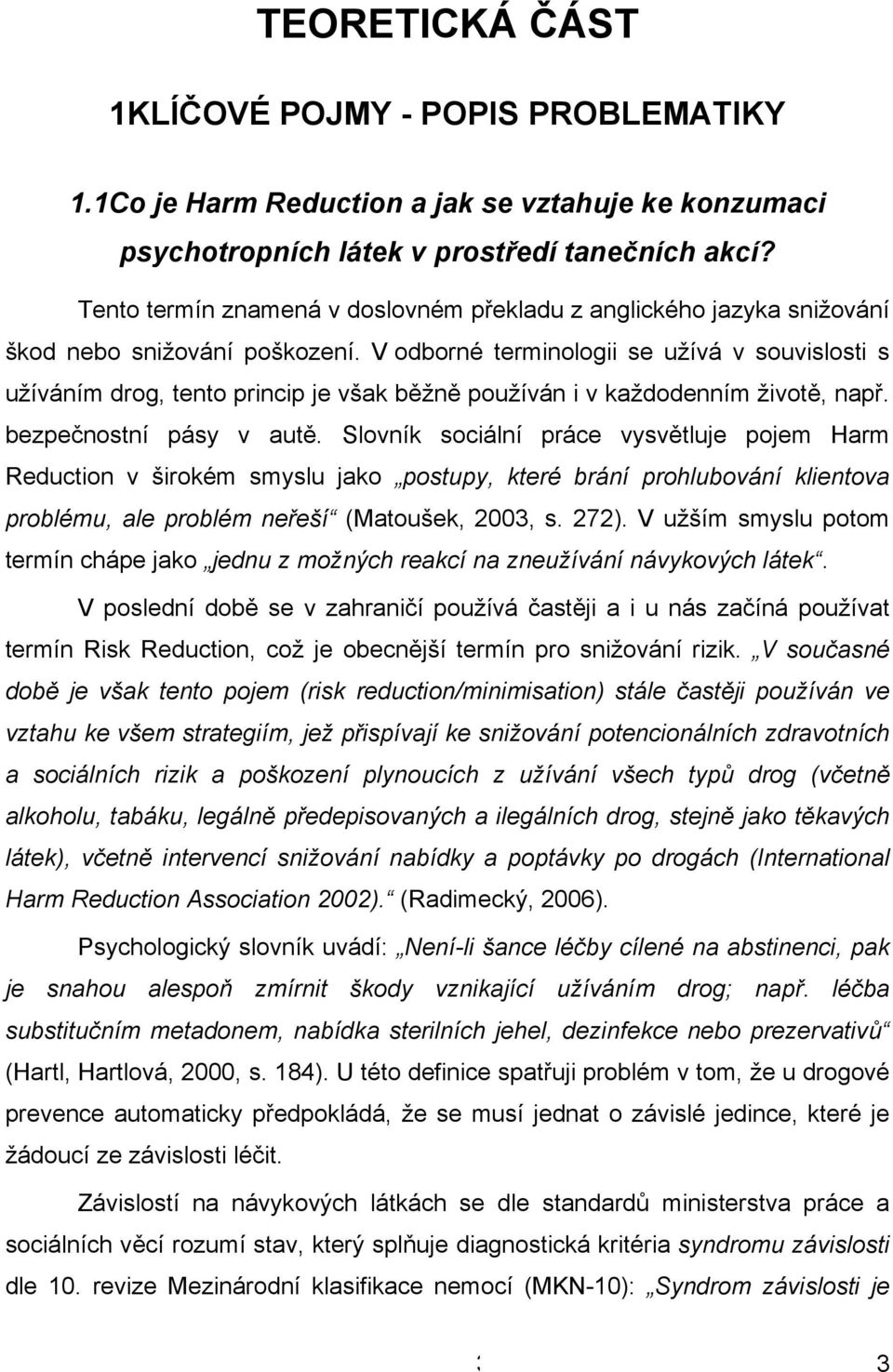 V odborné terminologii se užívá v souvislosti s užíváním drog, tento princip je však běžně používán i v každodenním životě, např. bezpečnostní pásy v autě.