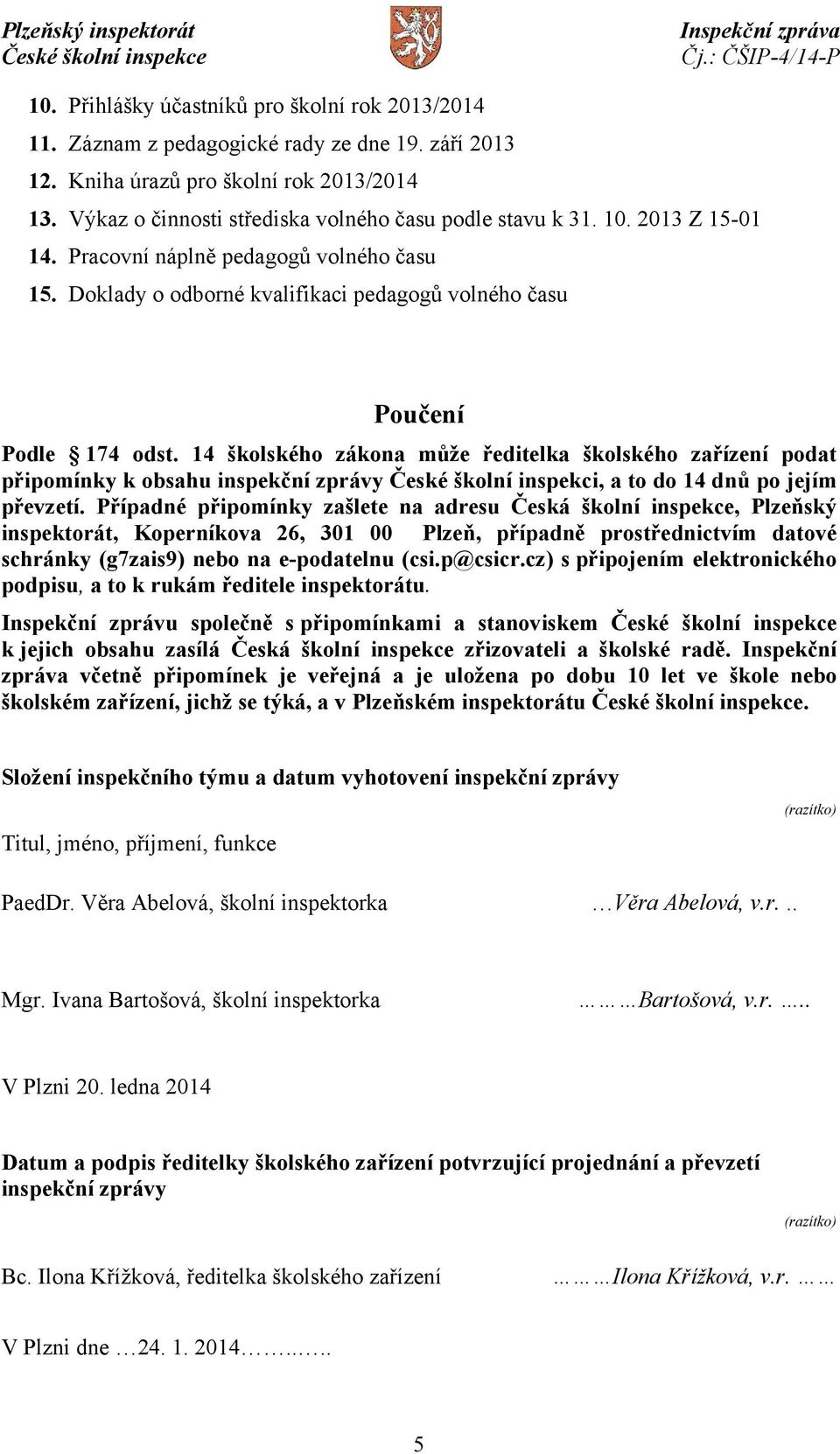 14 školského zákona může ředitelka školského zařízení podat připomínky k obsahu inspekční zprávy České školní inspekci, a to do 14 dnů po jejím převzetí.