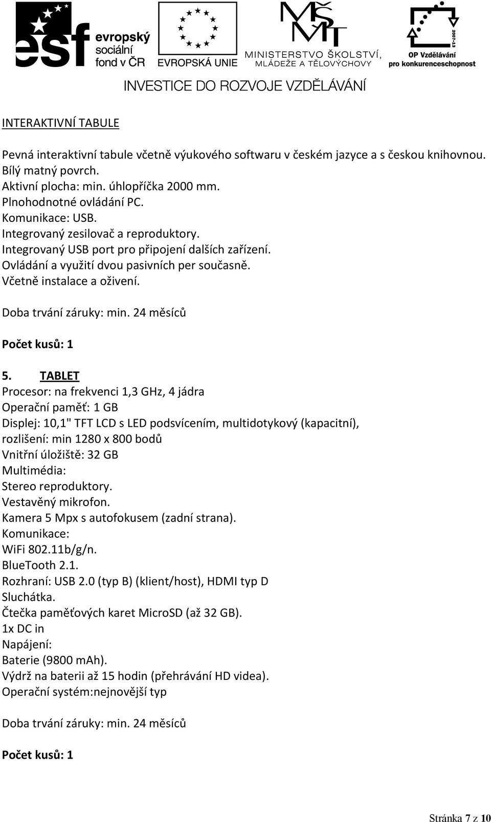 TABLET Procesor: na frekvenci 1,3 GHz, 4 jádra Operační paměť: 1 GB Displej: 10,1" TFT LCD s LED podsvícením, multidotykový (kapacitní), rozlišení: min 1280 x 800 bodů Vnitřní úložiště: 32 GB