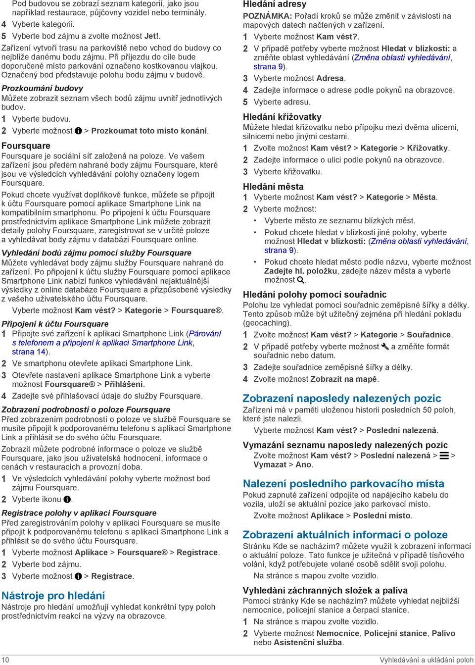 Označený bod představuje polohu bodu zájmu v budově. Prozkoumání budovy Můžete zobrazit seznam všech bodů zájmu uvnitř jednotlivých budov. 1 Vyberte budovu.