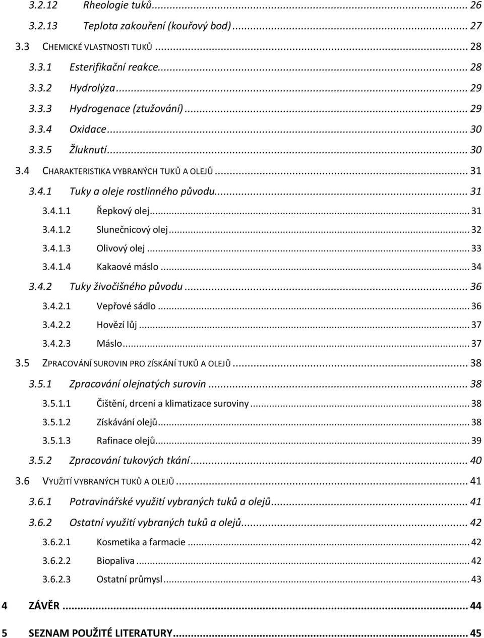 .. 33 3.4.1.4 Kakaové máslo... 34 3.4.2 Tuky živočišného původu... 36 3.4.2.1 Vepřové sádlo... 36 3.4.2.2 Hovězí lůj... 37 3.4.2.3 Máslo... 37 3.5 ZPRACOVÁNÍ SUROVIN PRO ZÍSKÁNÍ TUKŮ A OLEJŮ... 38 3.