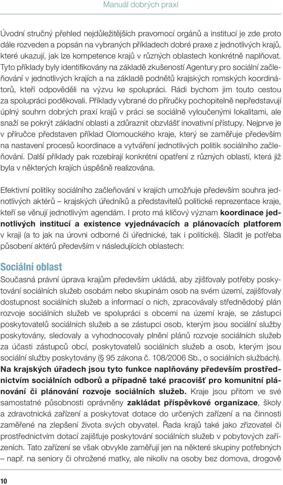 Tyto příklady byly identifikovány na základě zkušeností Agentury pro sociální začleňování v jednotlivých krajích a na základě podnětů krajských romských koordinátorů, kteří odpověděli na výzvu ke