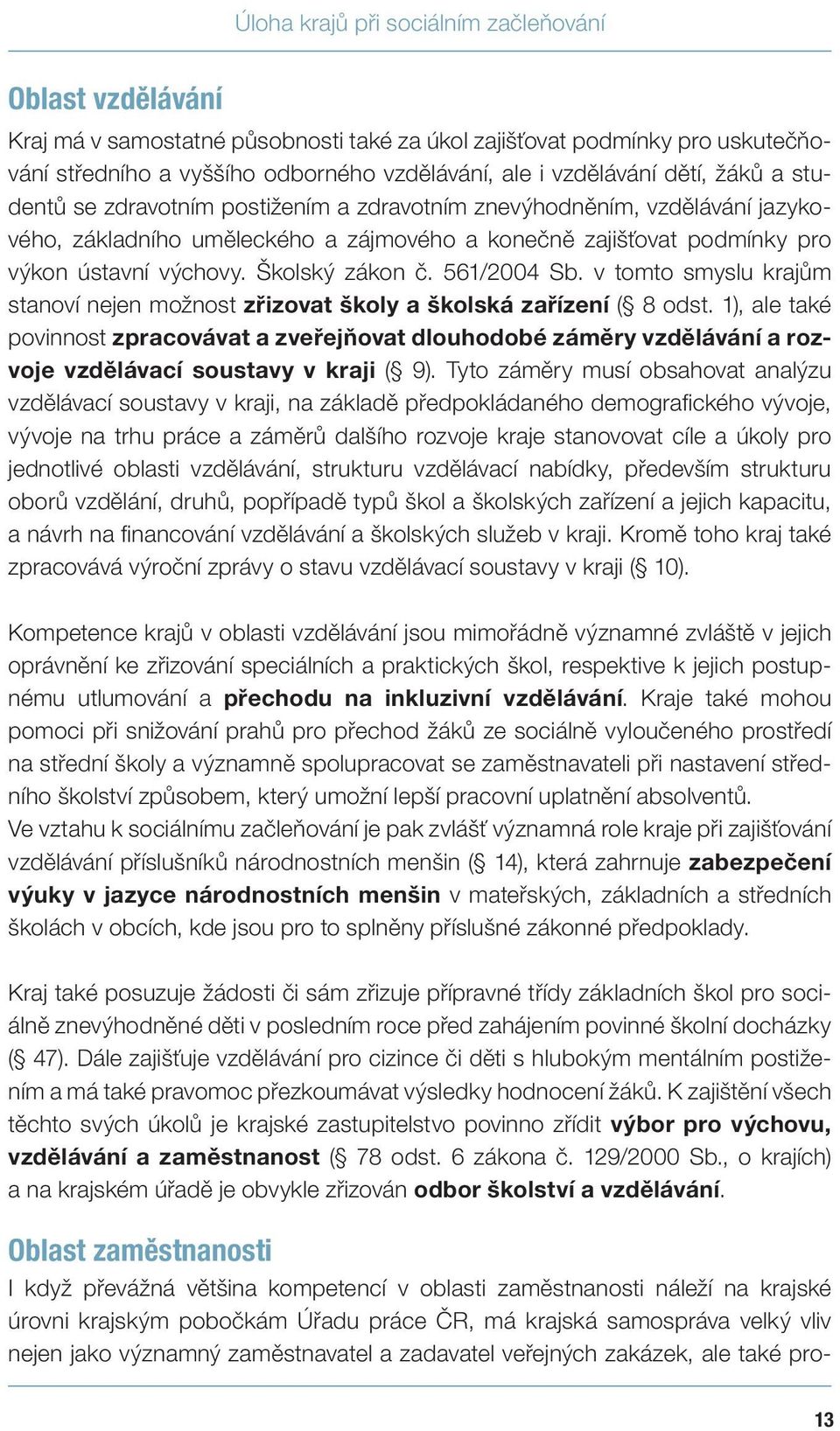 Školský zákon č. 561/2004 Sb. v tomto smyslu krajům stanoví nejen možnost zřizovat školy a školská zařízení ( 8 odst.