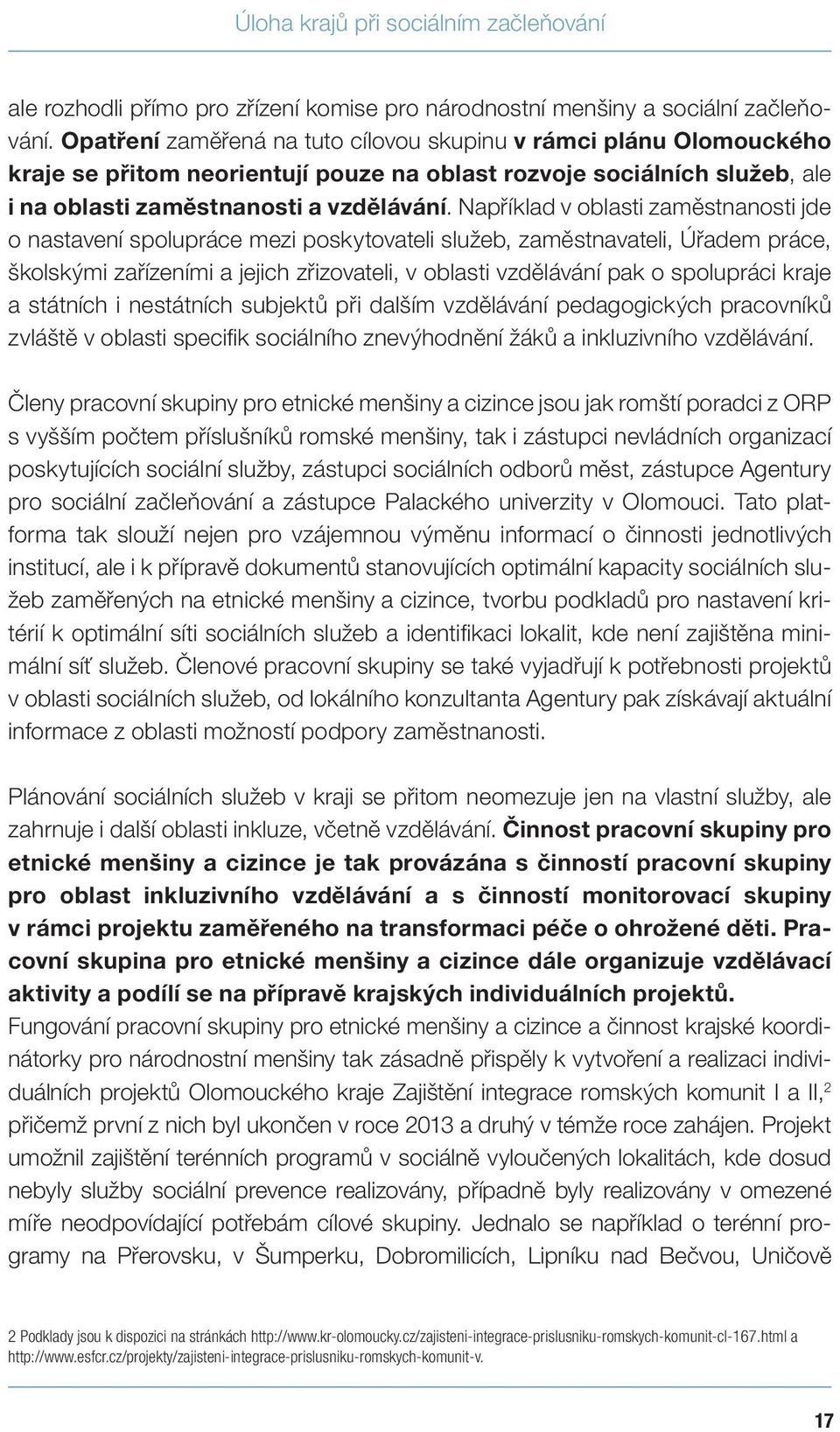 Například v oblasti zaměstnanosti jde o nastavení spolupráce mezi poskytovateli služeb, zaměstnavateli, Úřadem práce, školskými zařízeními a jejich zřizovateli, v oblasti vzdělávání pak o spolupráci