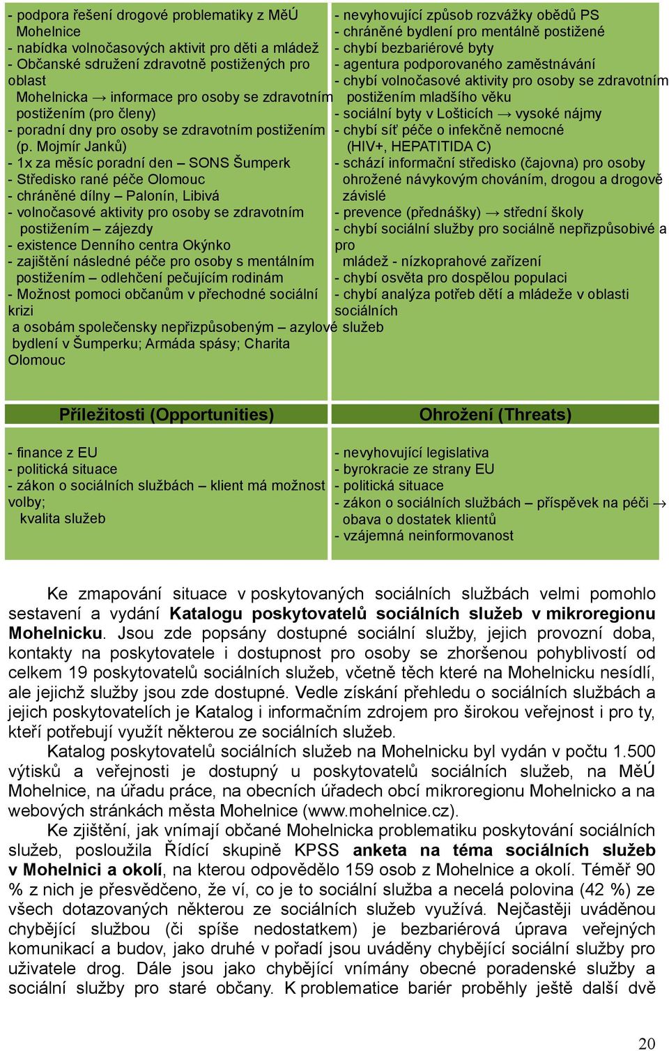 Mojmír Janků) - 1x za měsíc poradní den SONS Šumperk - Středisko rané péče Olomouc - chráněné dílny Palonín, Libivá - volnočasové aktivity pro osoby se zdravotním postižením zájezdy - existence