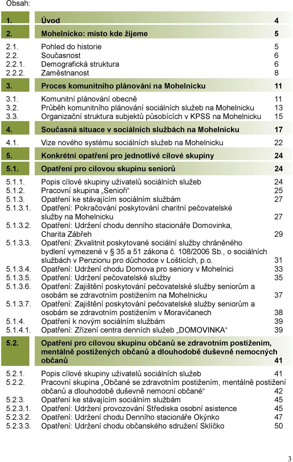 Současná situace v sociálních službách na Mohelnicku 17 4.1. Vize nového systému sociálních služeb na Mohelnicku 22 5. Konkrétní opatření pro jednotlivé cílové skupiny 24 5.1. Opatření pro cílovou skupinu seniorů 24 5.