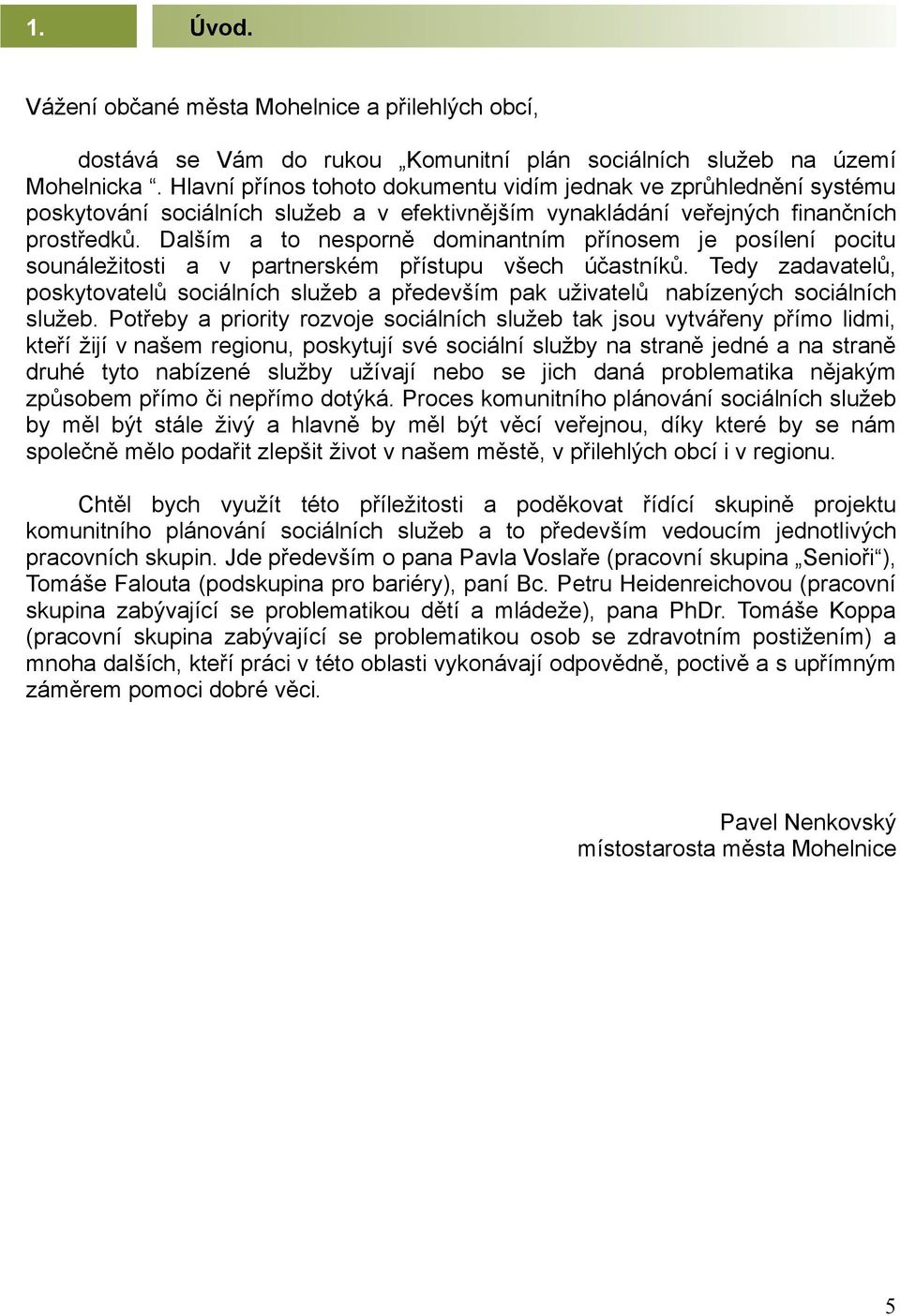 Dalším a to nesporně dominantním přínosem je posílení pocitu sounáležitosti a v partnerském přístupu všech účastníků.