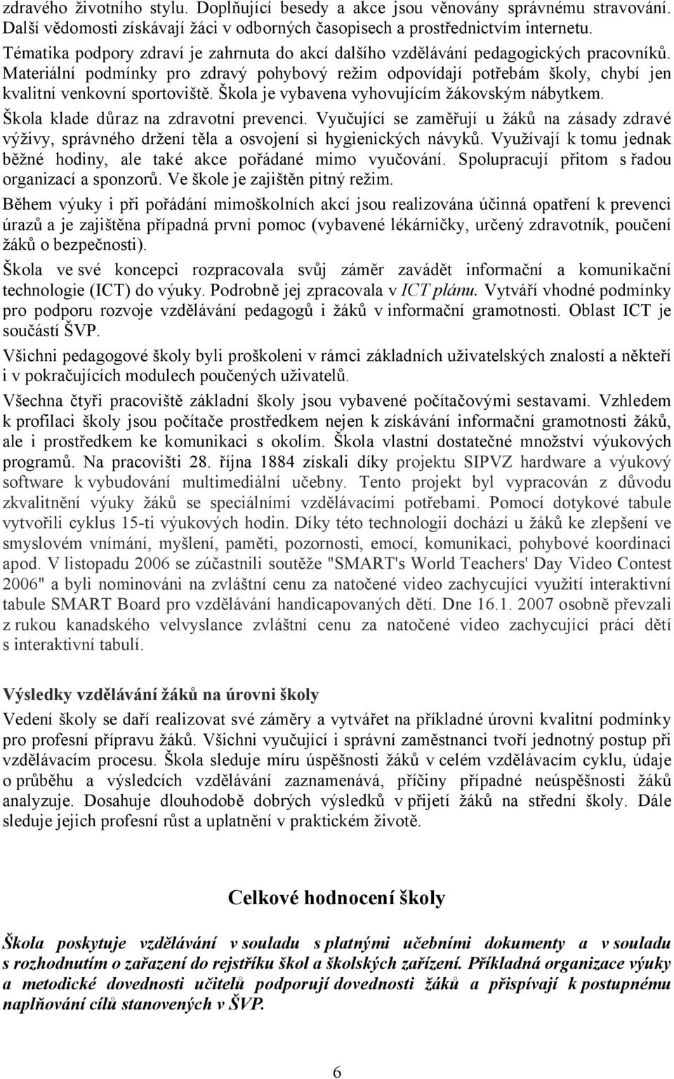 Materiální podmínky pro zdravý pohybový režim odpovídají potřebám školy, chybí jen kvalitní venkovní sportoviště. Škola je vybavena vyhovujícím žákovským nábytkem.