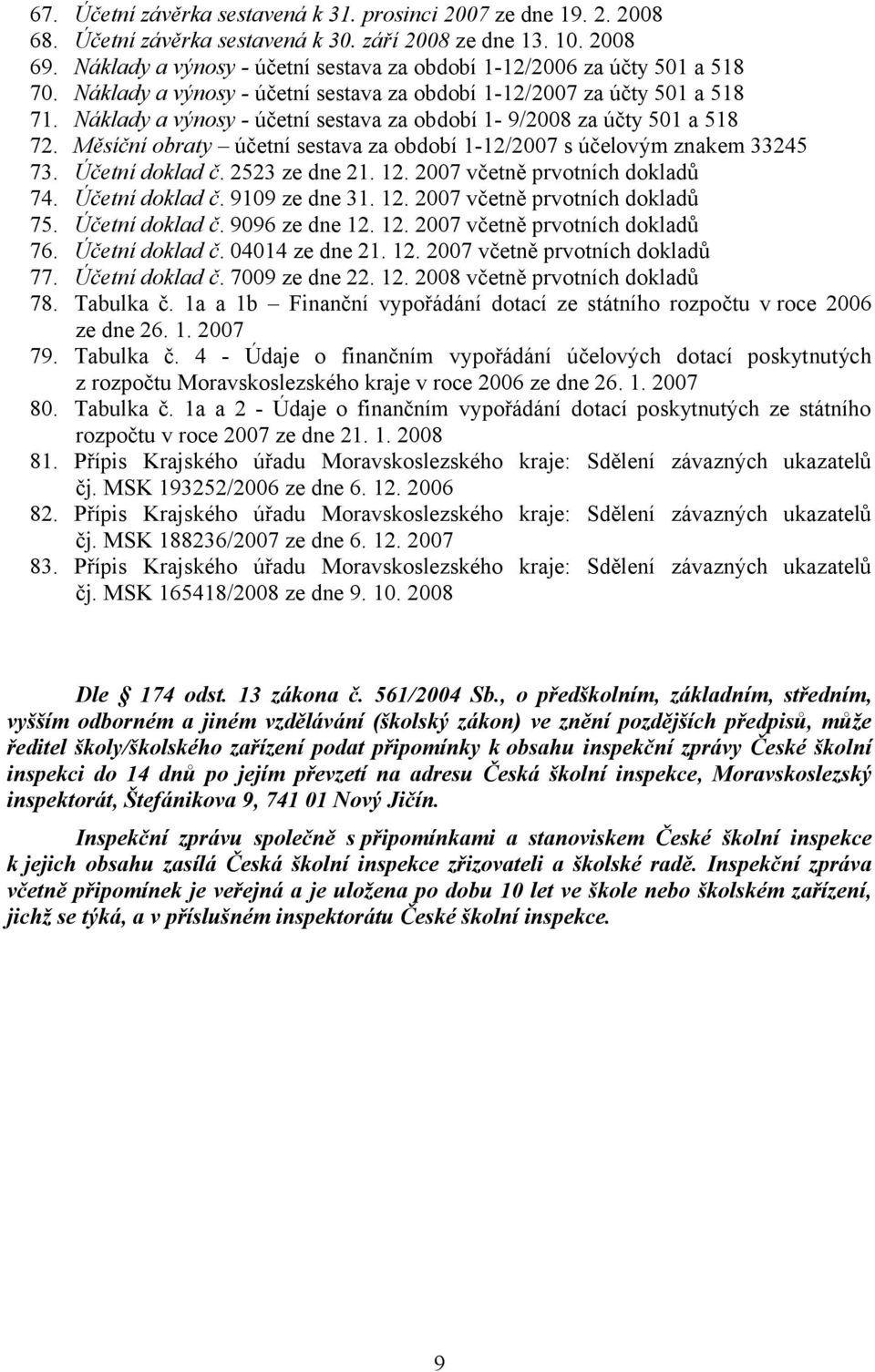 Náklady a výnosy - účetní sestava za období 1-9/2008 za účty 501 a 518 72. Měsíční obraty účetní sestava za období 1-12/2007 s účelovým znakem 33245 73. Účetní doklad č. 2523 ze dne 21. 12.