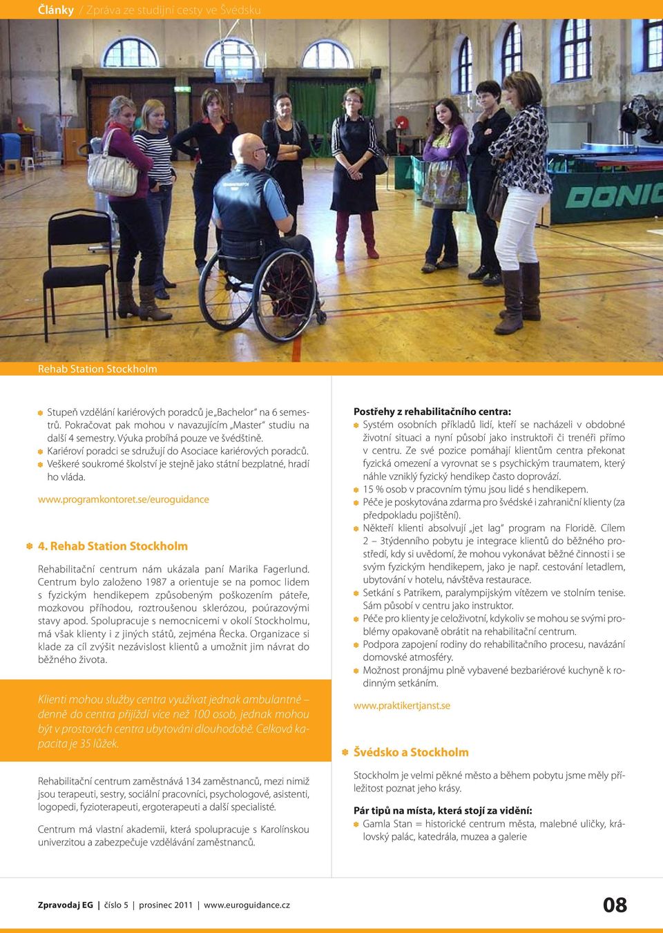 Veškeré soukromé školství je stejně jako státní bezplatné, hradí ho vláda. www.programkontoret.se/euroguidance 4. Rehab Station Stockholm Rehabilitační centrum nám ukázala paní Marika Fagerlund.