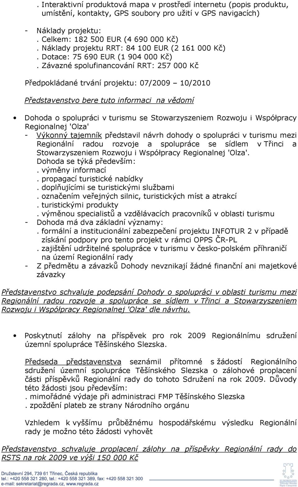 Závazné spolufinancování RRT: 257 000 Kč Předpokládané trvání projektu: 07/2009 10/2010 Představenstvo bere tuto informaci na vědomí Dohoda o spolupráci v turismu se Stowarzyszeniem Rozwoju i