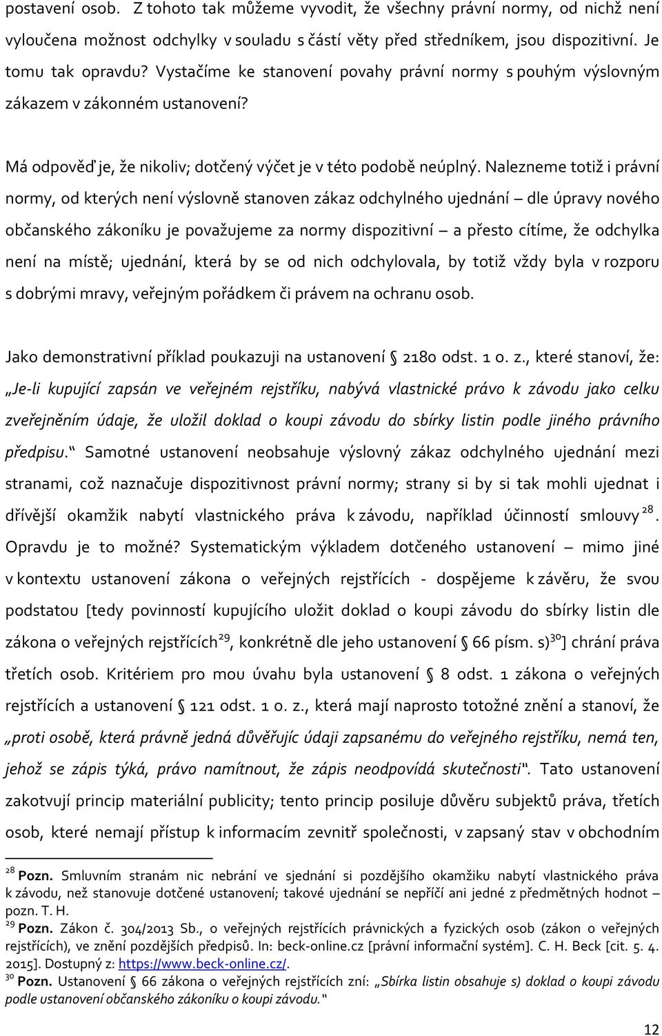 Nalezneme totiž i právní normy, od kterých není výslovně stanoven zákaz odchylného ujednání dle úpravy nového občanského zákoníku je považujeme za normy dispozitivní a přesto cítíme, že odchylka není