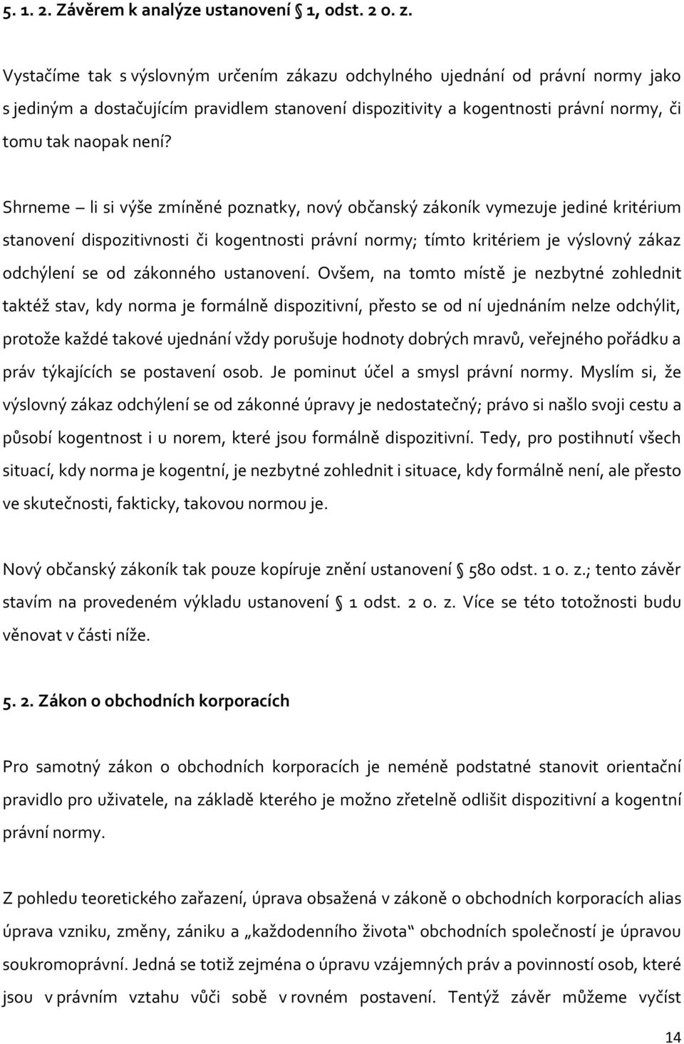 Shrneme li si výše zmíněné poznatky, nový občanský zákoník vymezuje jediné kritérium stanovení dispozitivnosti či kogentnosti právní normy; tímto kritériem je výslovný zákaz odchýlení se od zákonného