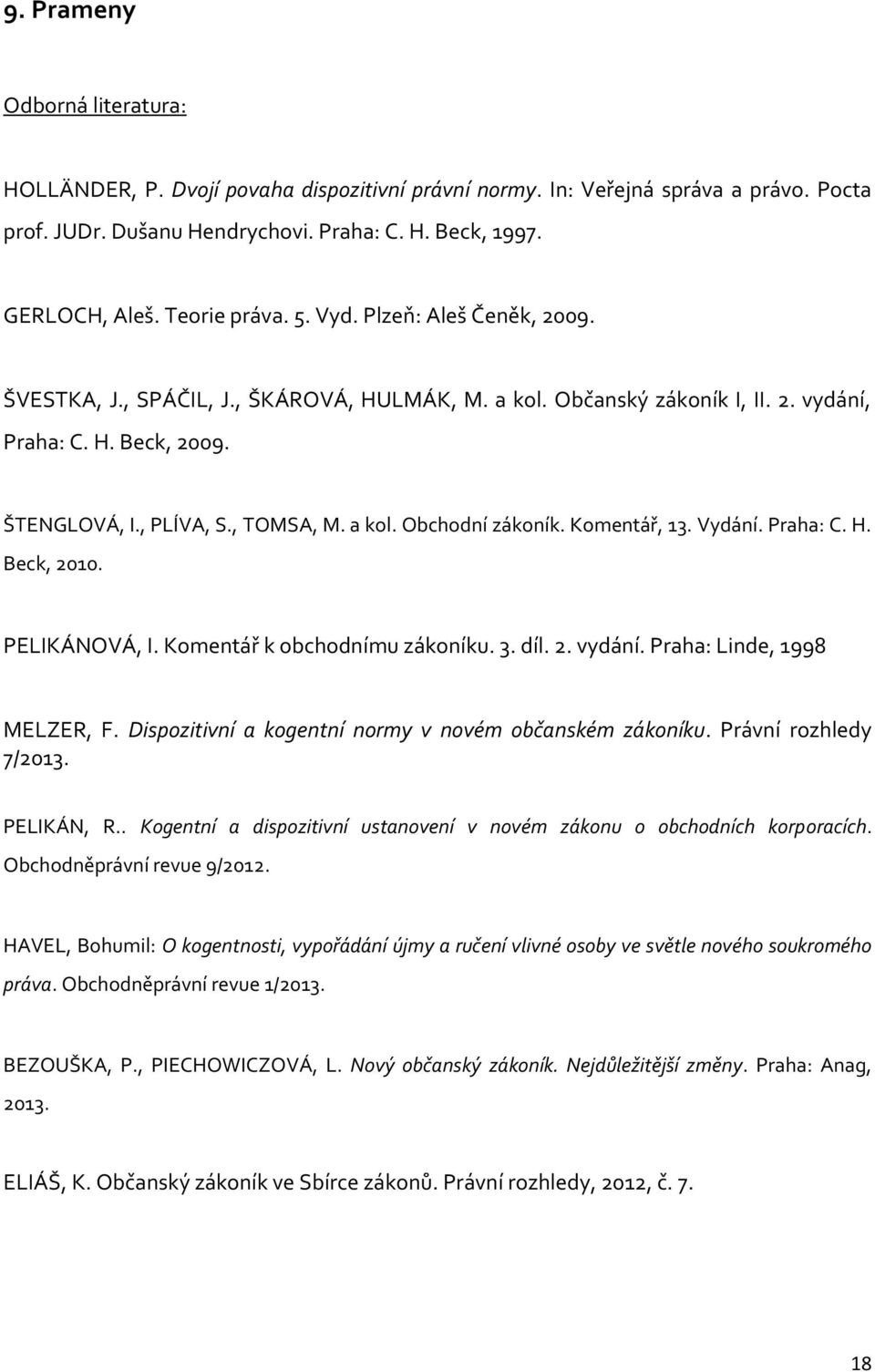 a kol. Obchodní zákoník. Komentář, 13. Vydání. Praha: C. H. Beck, 2010. PELIKÁNOVÁ, I. Komentář k obchodnímu zákoníku. 3. díl. 2. vydání. Praha: Linde, 1998 MELZER, F.